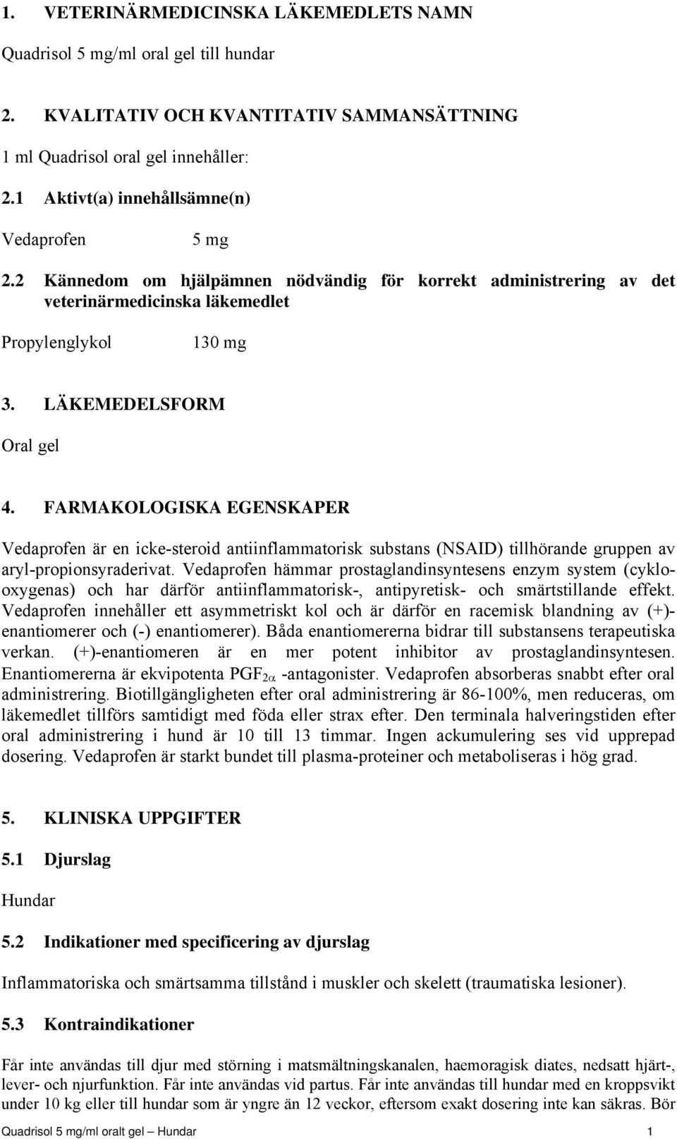 FARMAKOLOGISKA EGENSKAPER Vedaprofen är en icke-steroid antiinflammatorisk substans (NSAID) tillhörande gruppen av aryl-propionsyraderivat.