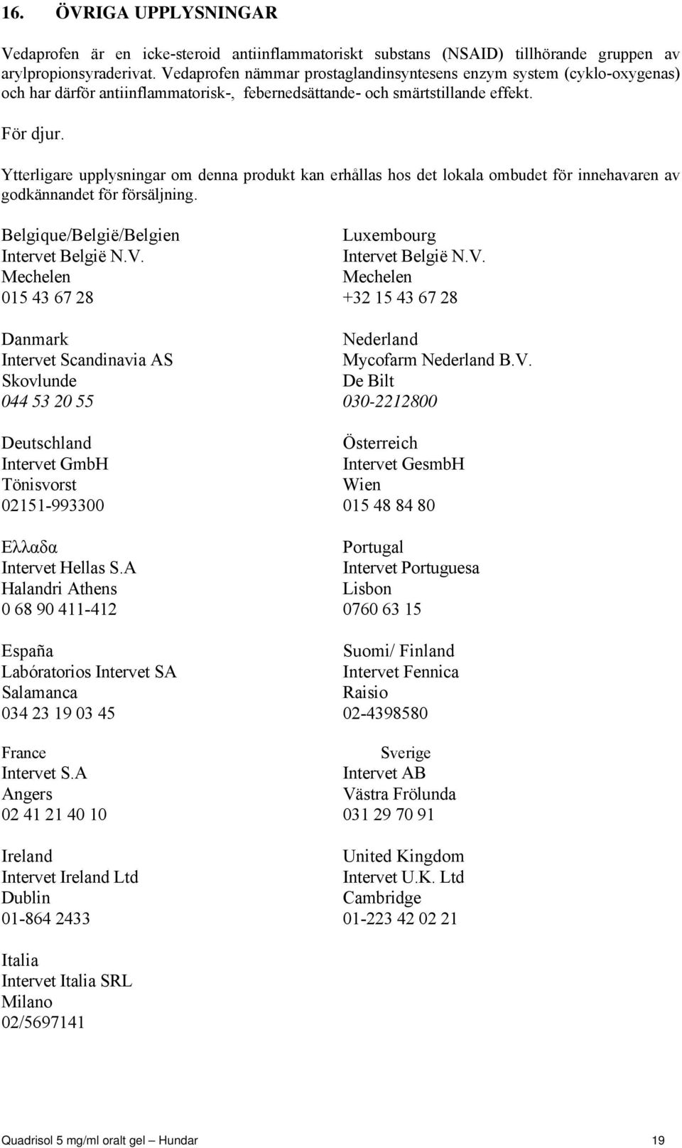 Ytterligare upplysningar om denna produkt kan erhållas hos det lokala ombudet för innehavaren av godkännandet för försäljning. Belgique/België/Belgien Luxembourg Intervet België N.V.