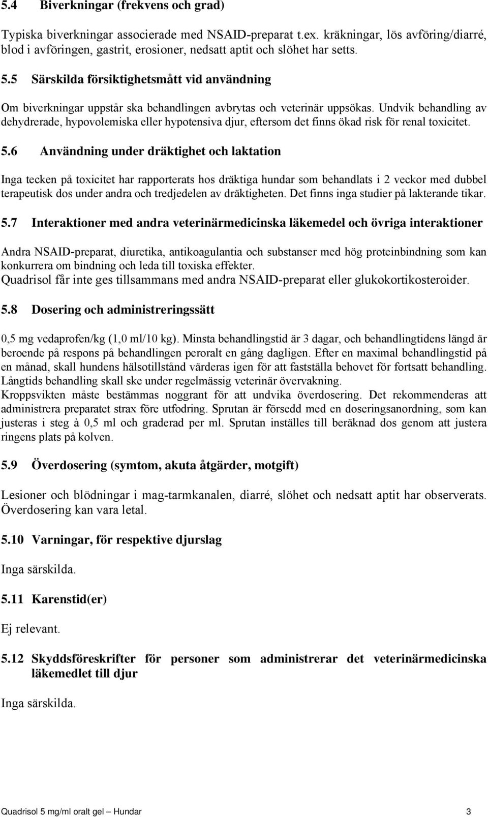 5 Särskilda försiktighetsmått vid användning Om biverkningar uppstår ska behandlingen avbrytas och veterinär uppsökas.