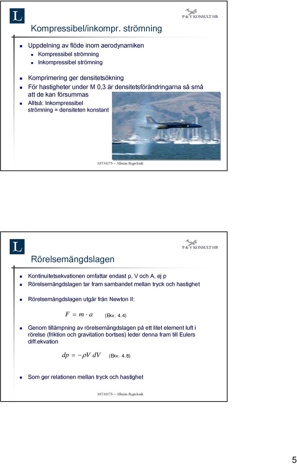 densitetsförändringarna så små att de kan försummas Alltså: Inkompressibel strömning = densiteten konstant Rörelsemängdslagen Kontinuitetsekvationen omfattar endast ρ, V och A,