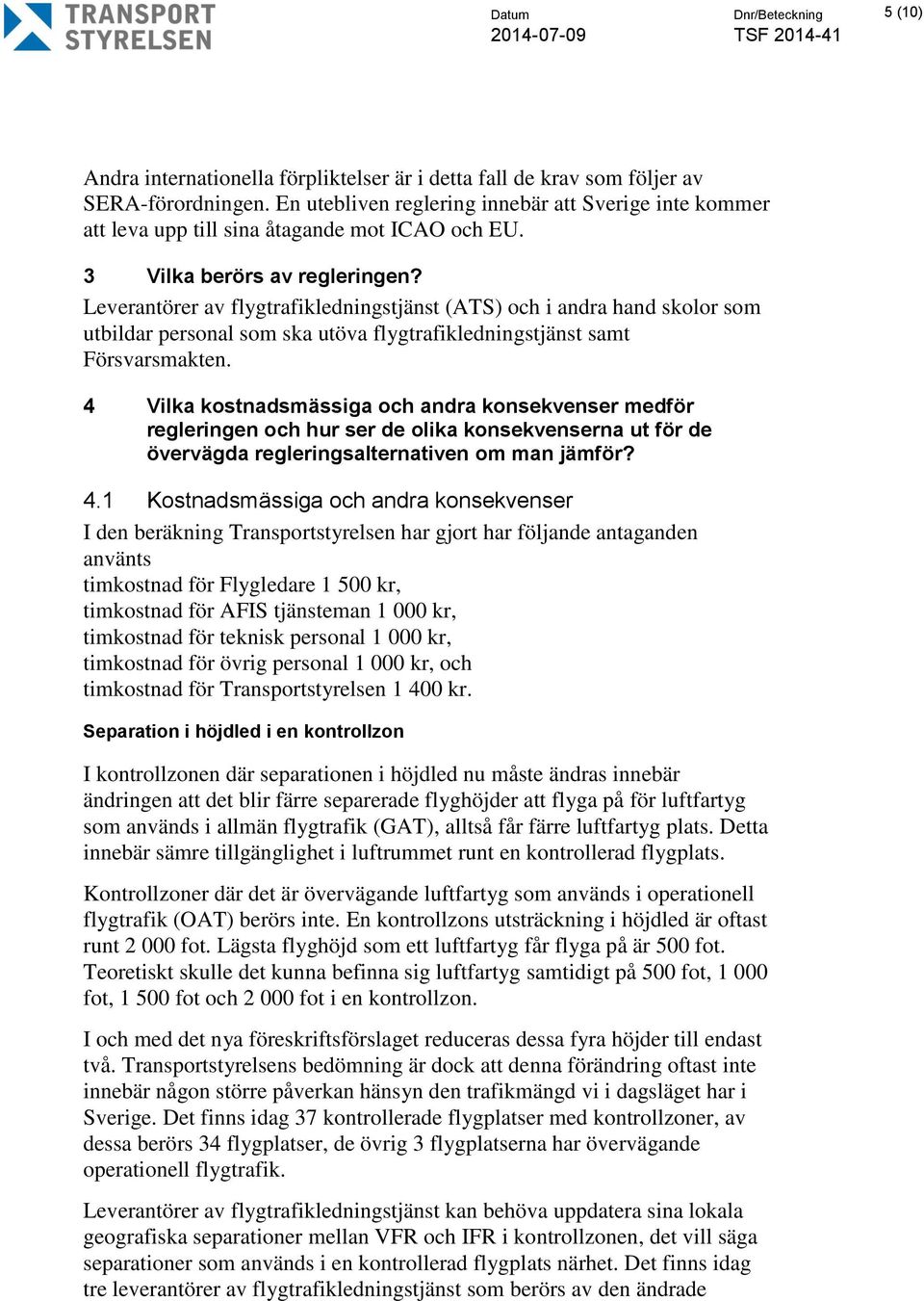 Leverantörer av flygtrafikledningstjänst (ATS) och i andra hand skolor som utbildar personal som ska utöva flygtrafikledningstjänst samt Försvarsmakten.