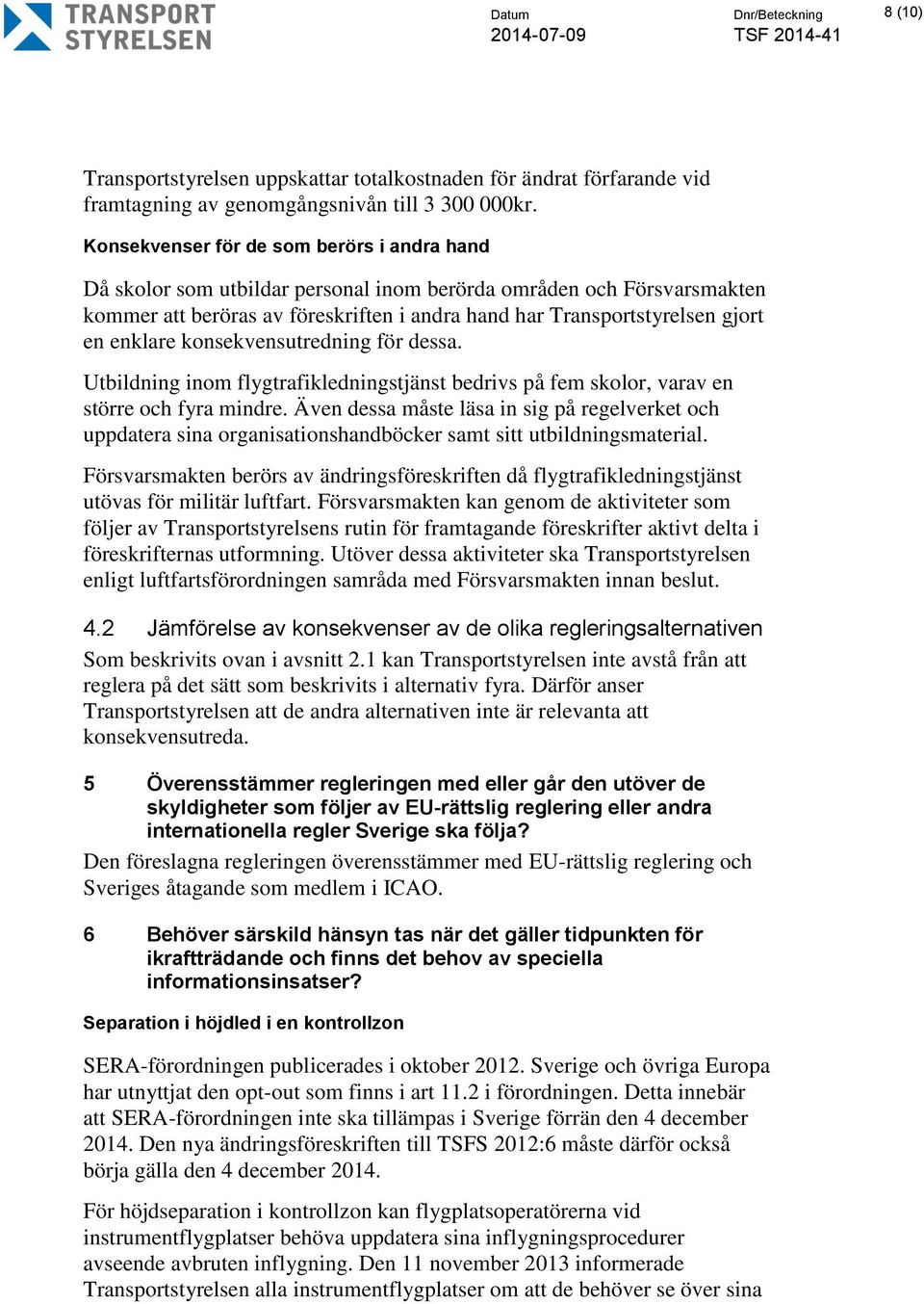 enklare konsekvensutredning för dessa. Utbildning inom flygtrafikledningstjänst bedrivs på fem skolor, varav en större och fyra mindre.