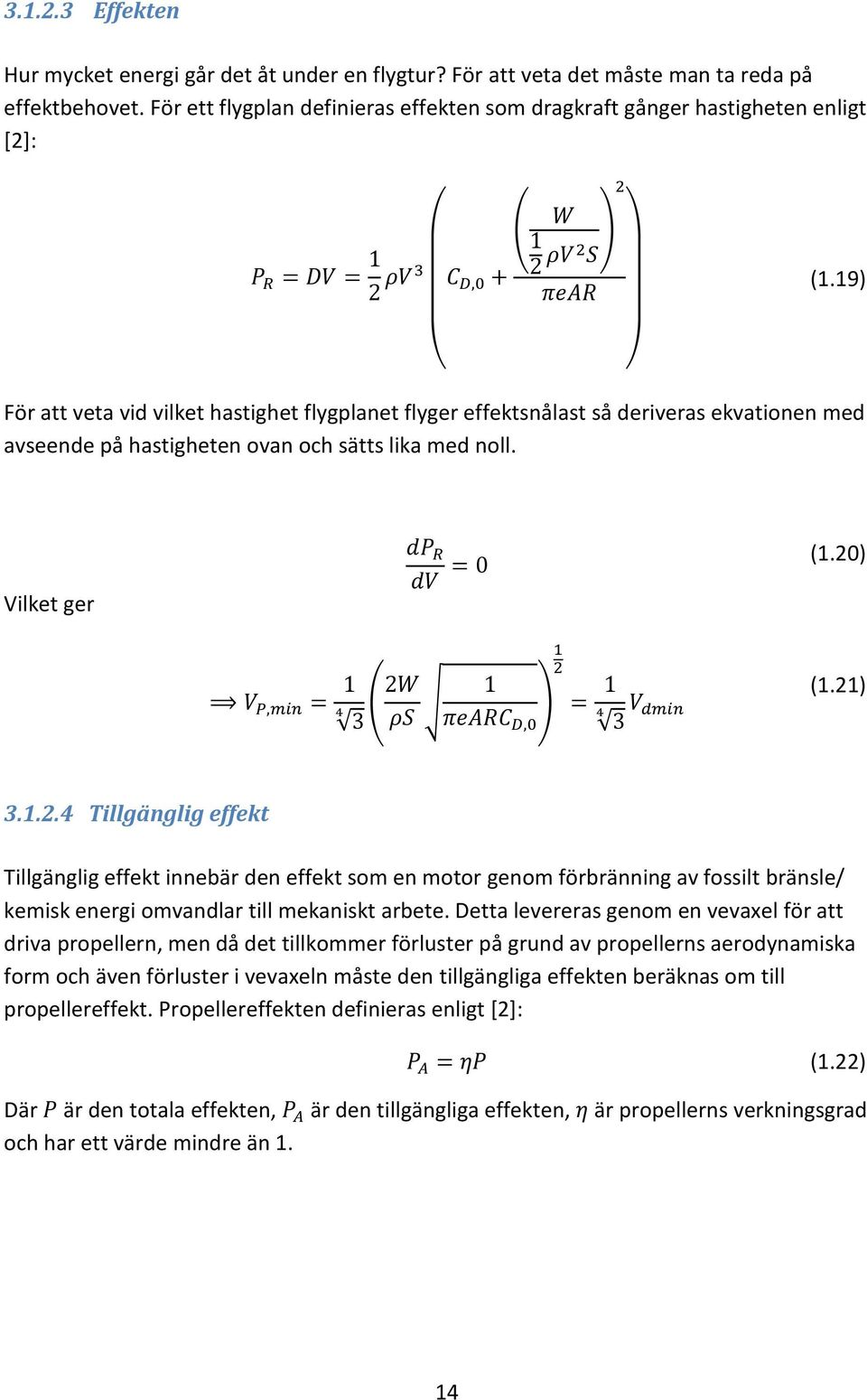 19) ( ) För att veta vid vilket hastighet flygplanet flyger effektsnålast så deriveras ekvationen med avseende på hastigheten ovan och sätts lika med noll. Vilket ger (1.20