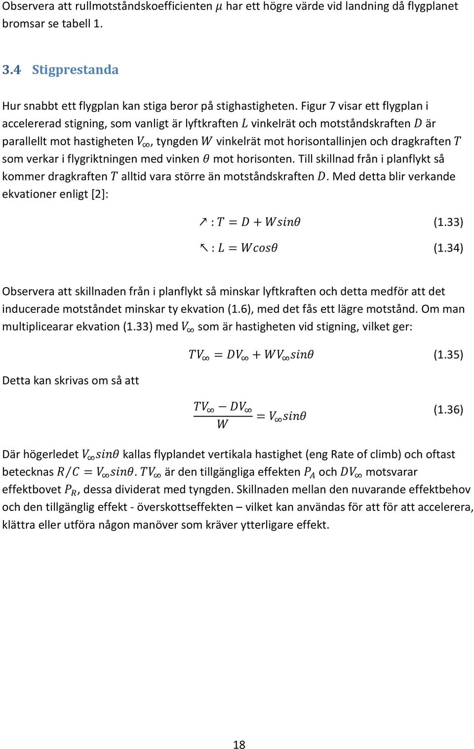 verkar i flygriktningen med vinken mot horisonten. Till skillnad från i planflykt så kommer dragkraften alltid vara större än motståndskraften. Med detta blir verkande ekvationer enligt [2]: (1.