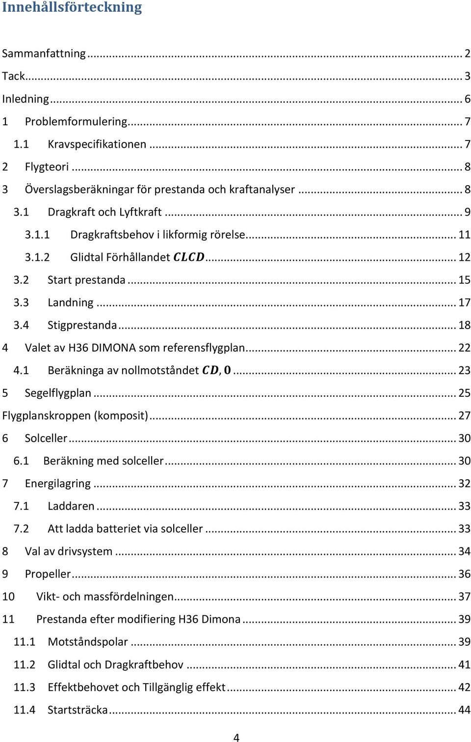 .. 22 4.1 Beräkninga av nollmotståndet... 23 5 Segelflygplan... 25 Flygplanskroppen (komposit)... 27 6 Solceller... 30 6.1 Beräkning med solceller... 30 7 Energilagring... 32 7.1 Laddaren... 33 7.