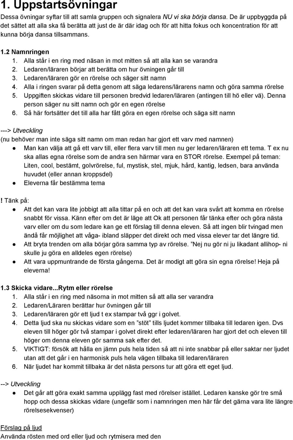 Alla står i en ring med näsan in mot mitten så att alla kan se varandra 2. Ledaren/läraren börjar att berätta om hur övningen går till 3. Ledaren/läraren gör en rörelse och säger sitt namn 4.