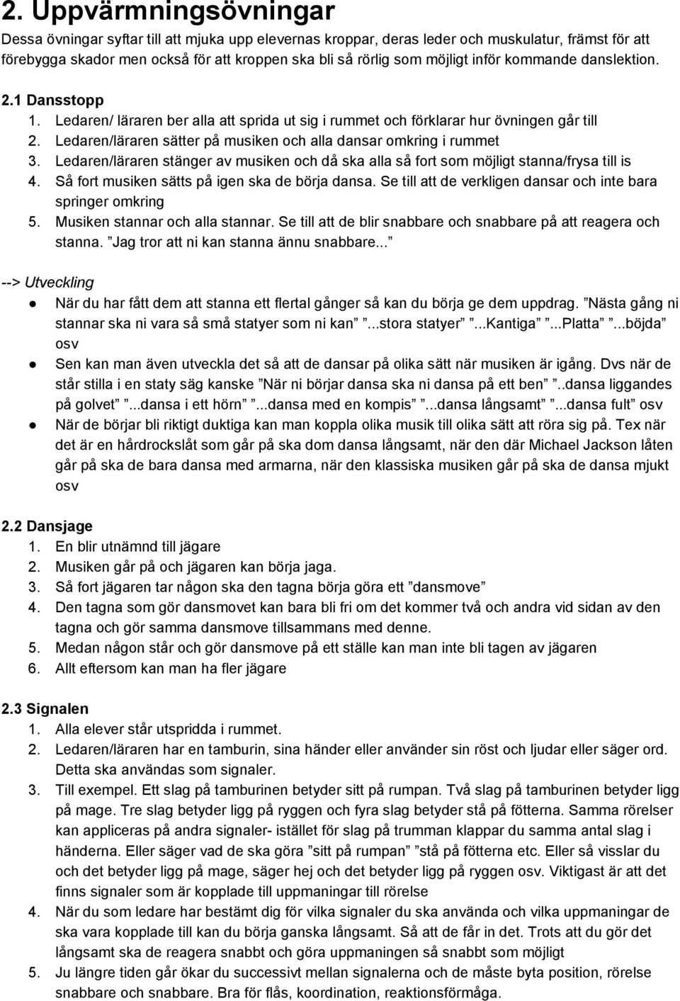 Ledaren/läraren sätter på musiken och alla dansar omkring i rummet 3. Ledaren/läraren stänger av musiken och då ska alla så fort som möjligt stanna/frysa till is 4.