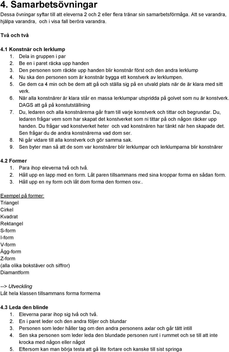 Nu ska den personen som är konstnär bygga ett konstverk av lerklumpen. 5. Ge dem ca 4 min och be dem att gå och ställa sig på en utvald plats när de är klara med sitt verk. 6.