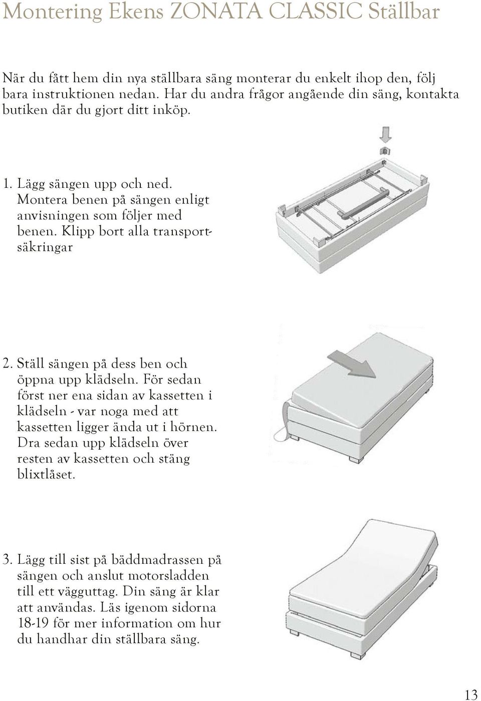 Klipp bort alla transportsäkringar 2. Ställ sängen på dess ben och öppna upp klädseln. För sedan först ner ena sidan av kassetten i klädseln - var noga med att kassetten ligger ända ut i hörnen.