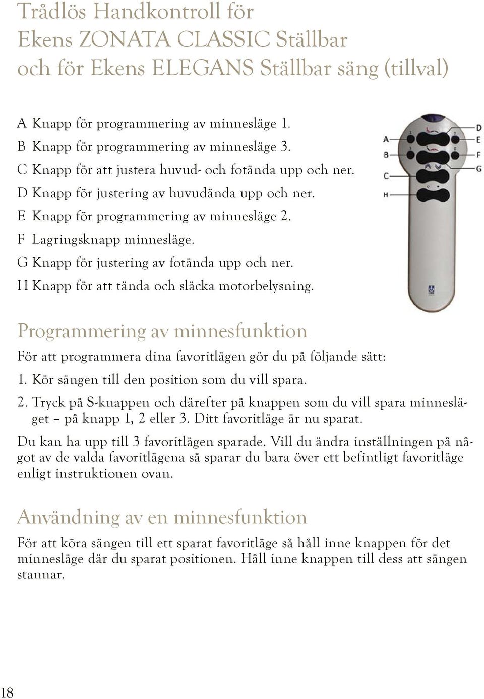 G Knapp för justering av fotända upp och ner. H Knapp för att tända och släcka motorbelysning. Programmering av minnesfunktion För att programmera dina favoritlägen gör du på följande sätt: 1.