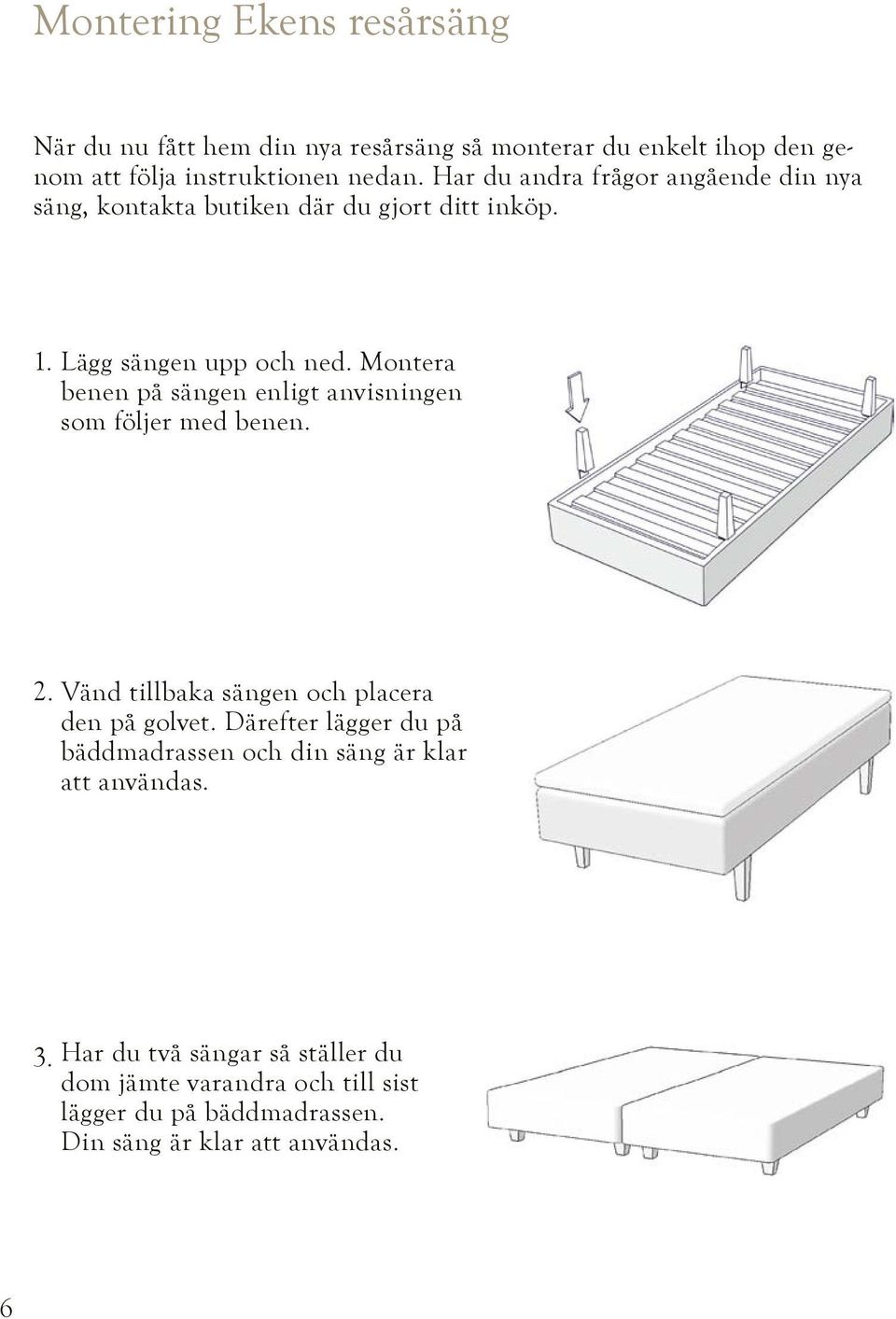 Montera benen på sängen enligt anvisningen som följer med benen. 2. Vänd tillbaka sängen och placera den på golvet.