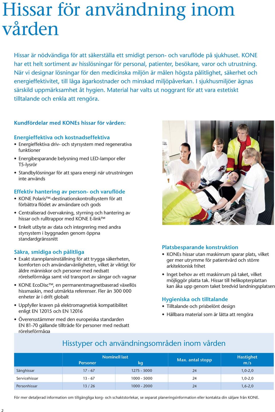 När vi designar lösningar för den medicinska miljön är målen högsta pålitlighet, säkerhet och energieffektivitet, till låga ägarkostnader och minskad miljöpåverkan.