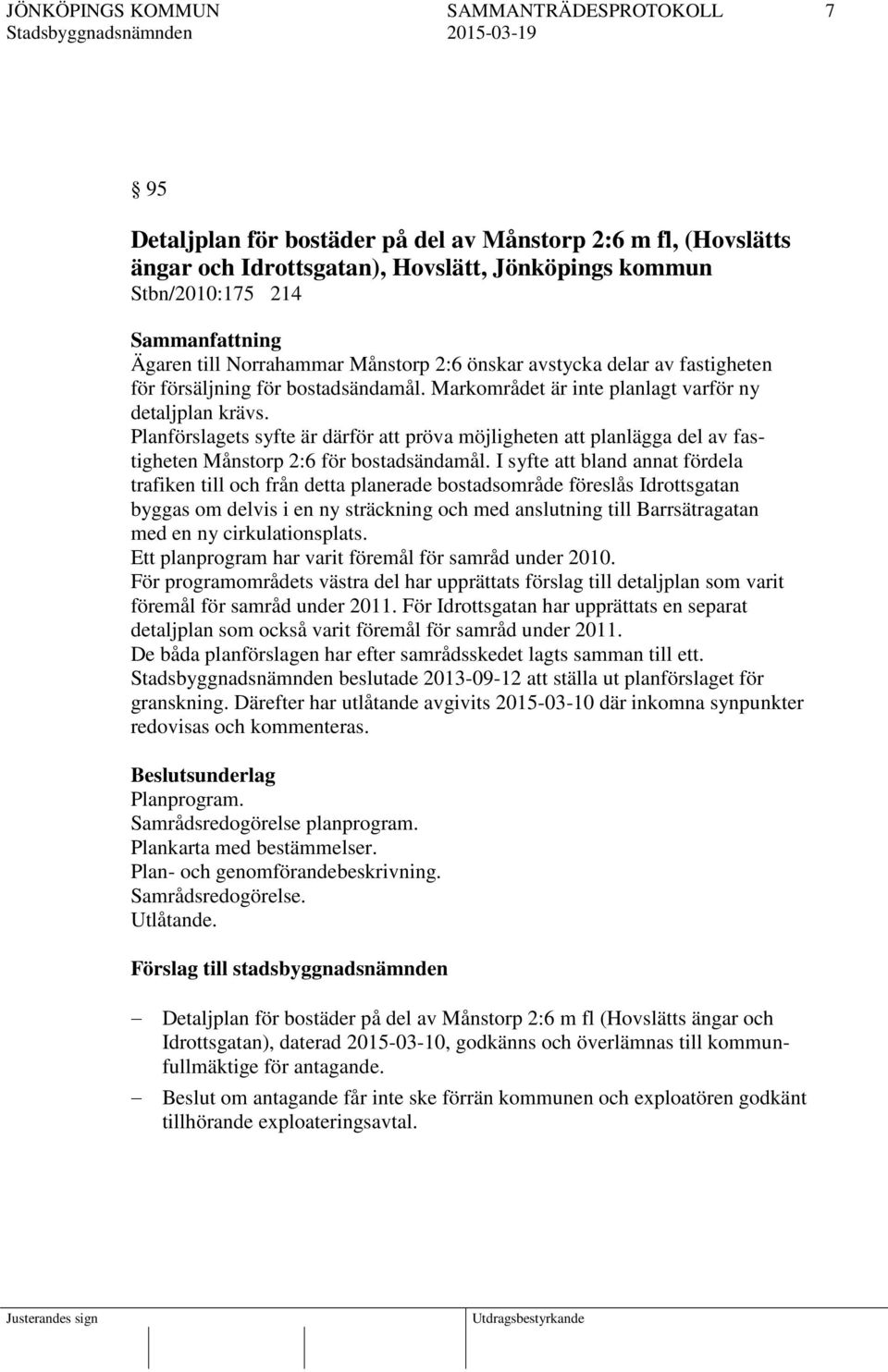 Planförslagets syfte är därför att pröva möjligheten att planlägga del av fastigheten Månstorp 2:6 för bostadsändamål.