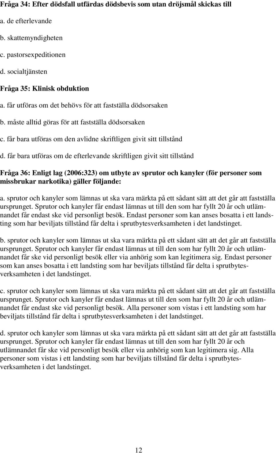 får bara utföras om de efterlevande skriftligen givit sitt tillstånd Fråga 36: Enligt lag (2006:323) om utbyte av sprutor och kanyler (för personer som missbrukar narkotika) gäller följande: a.