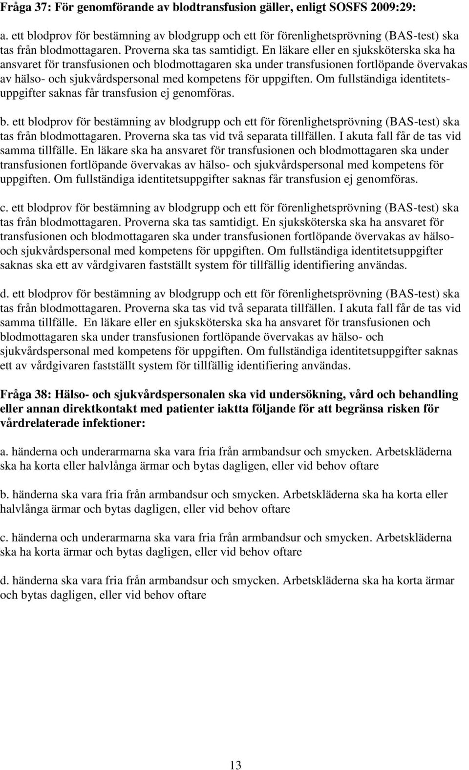 En läkare eller en sjuksköterska ska ha ansvaret för transfusionen och blodmottagaren ska under transfusionen fortlöpande övervakas av hälso- och sjukvårdspersonal med kompetens för uppgiften.