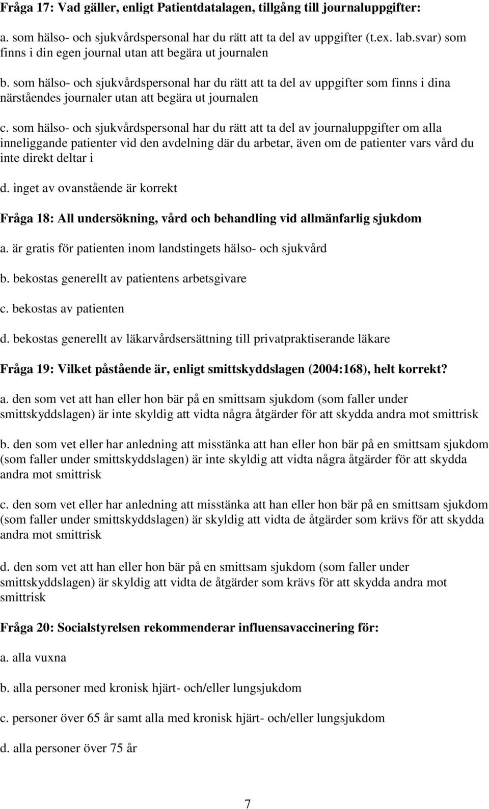 som hälso- och sjukvårdspersonal har du rätt att ta del av uppgifter som finns i dina närståendes journaler utan att begära ut journalen c.