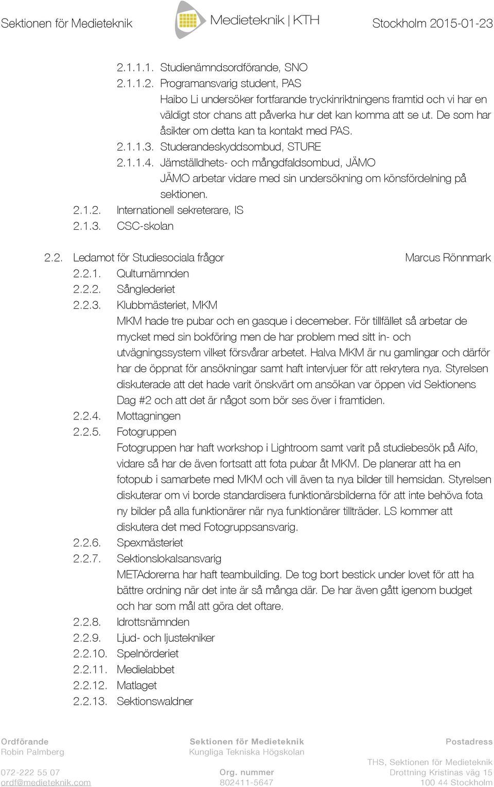 Jämställdhets- och mångdfaldsombud, JÄMO JÄMO arbetar vidare med sin undersökning om könsfördelning på sektionen. 2.1.2. Internationell sekreterare, IS 2.1.3. CSC-skolan 2.2. Ledamot för Studiesociala frågor Marcus Rönnmark 2.