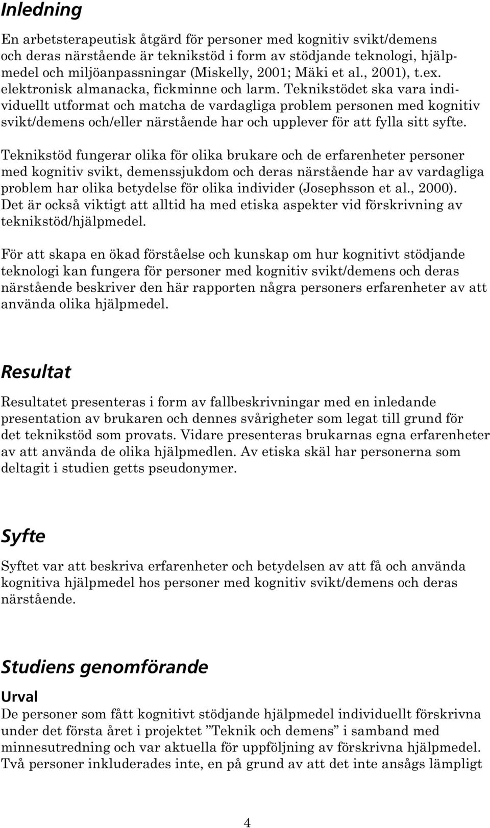 Teknikstödet ska vara individuellt utformat och matcha de vardagliga problem personen med kognitiv svikt/demens och/eller närstående har och upplever för att fylla sitt syfte.