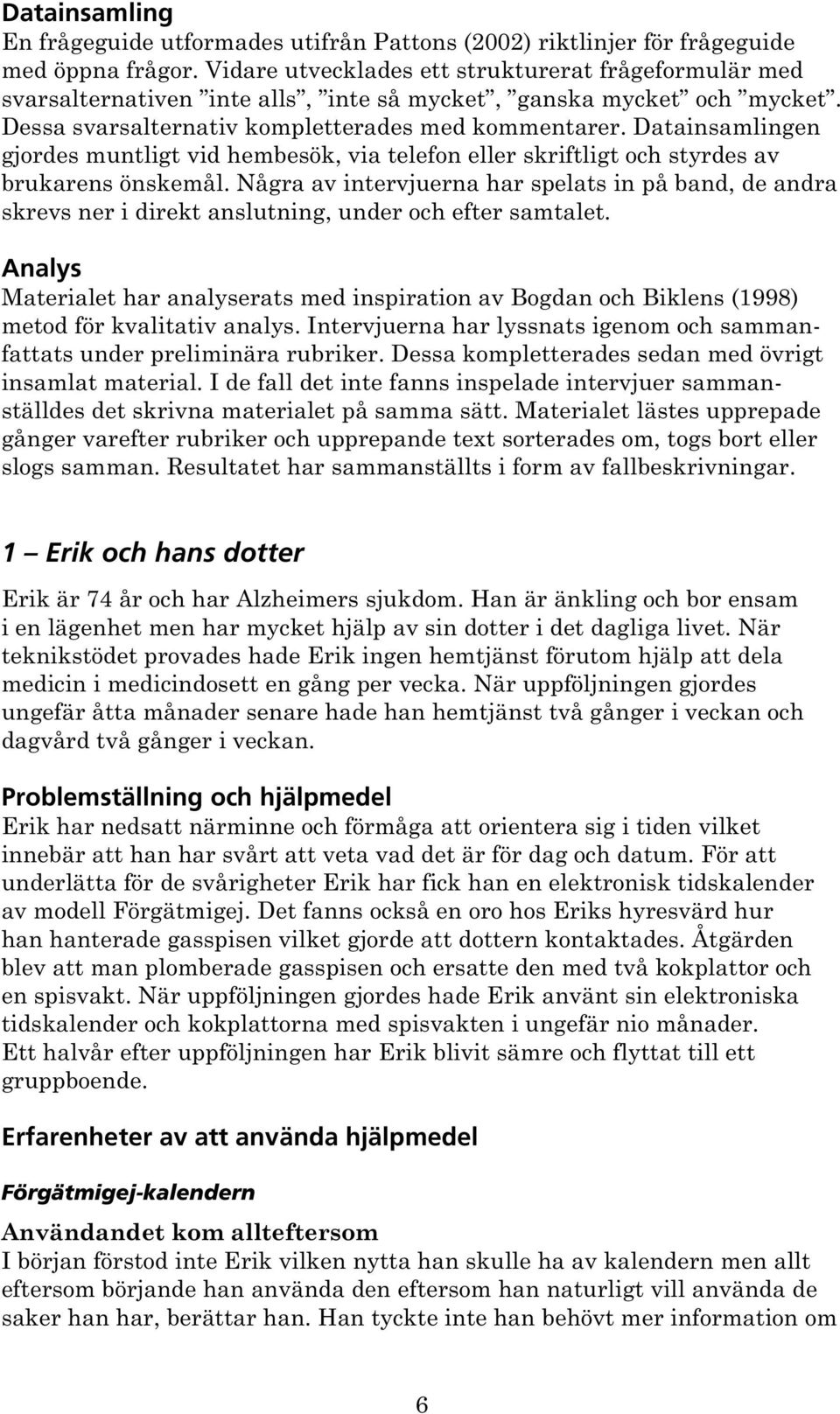 Datainsamlingen gjordes muntligt vid hembesök, via telefon eller skriftligt och styrdes av brukarens önskemål.