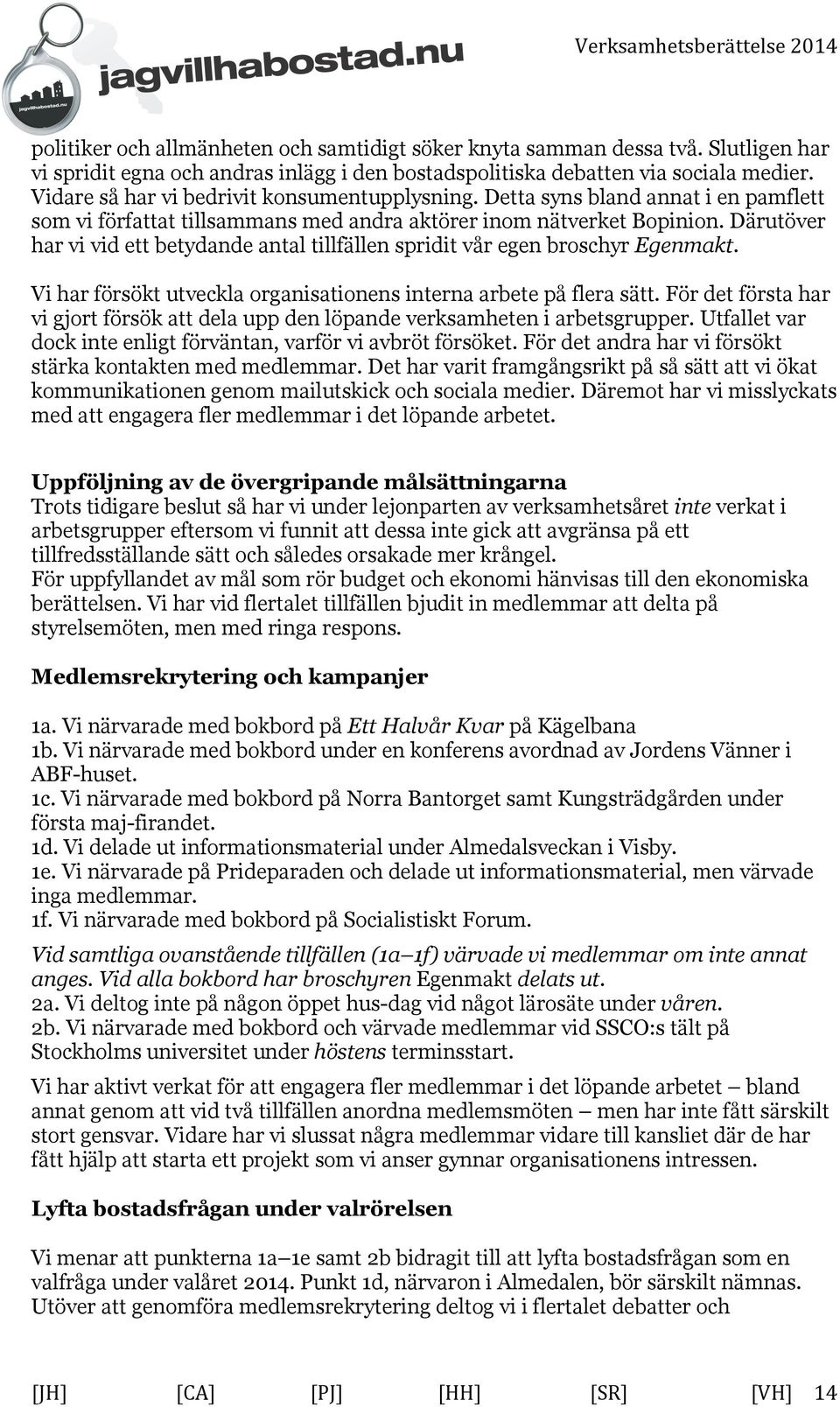 Därutöver har vi vid ett betydande antal tillfällen spridit vår egen broschyr Egenmakt. Vi har försökt utveckla organisationens interna arbete på flera sätt.