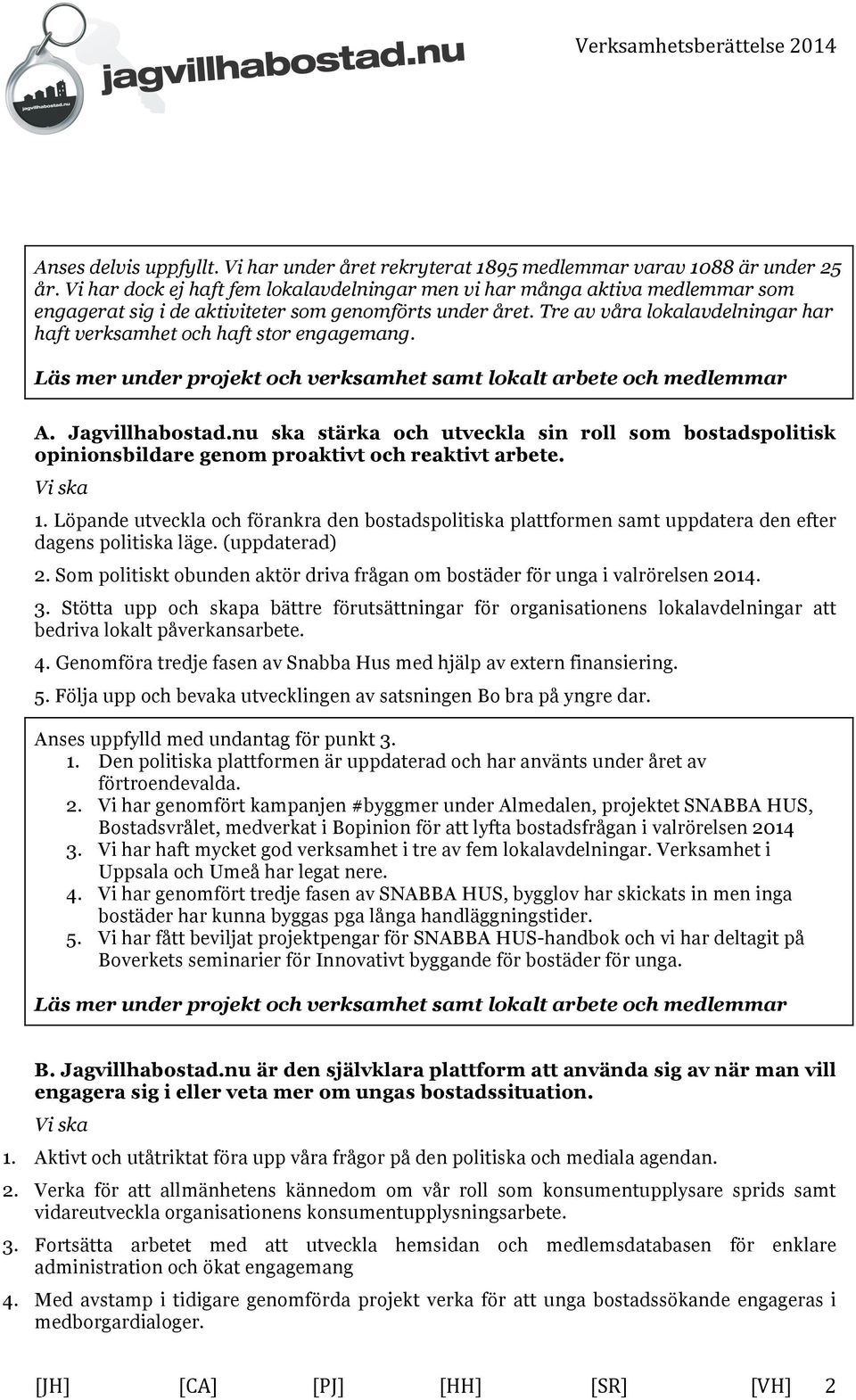 Tre av våra lokalavdelningar har haft verksamhet och haft stor engagemang. Läs mer under projekt och verksamhet samt lokalt arbete och medlemmar A. Jagvillhabostad.