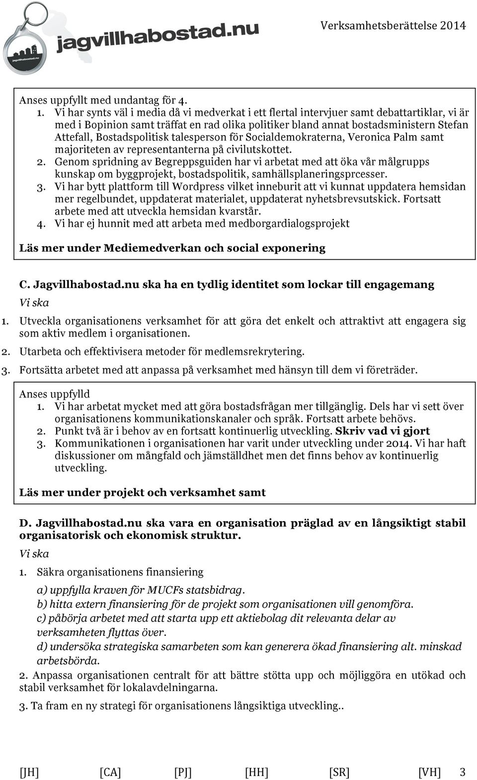 Bostadspolitisk talesperson för Socialdemokraterna, Veronica Palm samt majoriteten av representanterna på civilutskottet. 2.