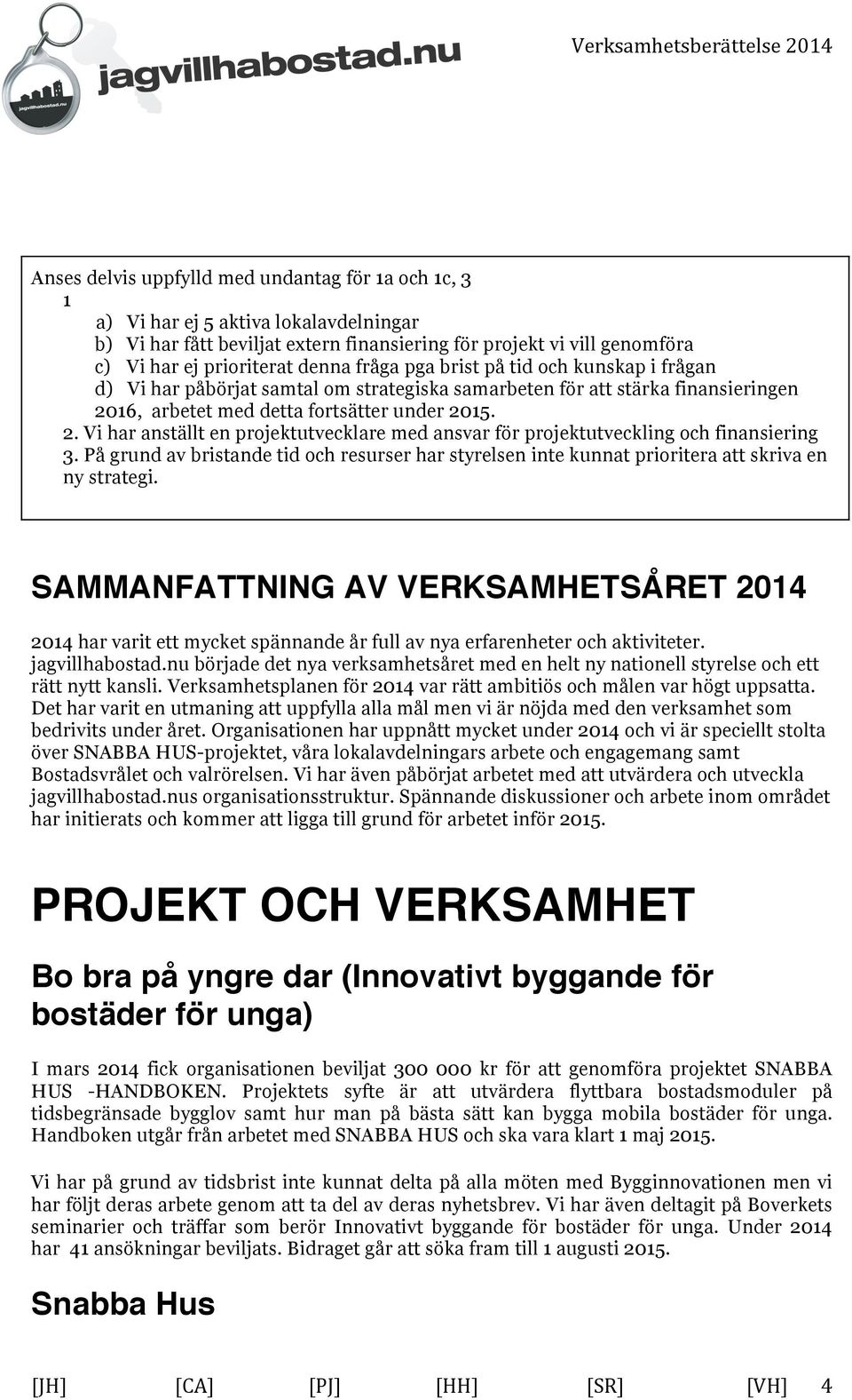 16, arbetet med detta fortsätter under 2015. 2. Vi har anställt en projektutvecklare med ansvar för projektutveckling och finansiering 3.