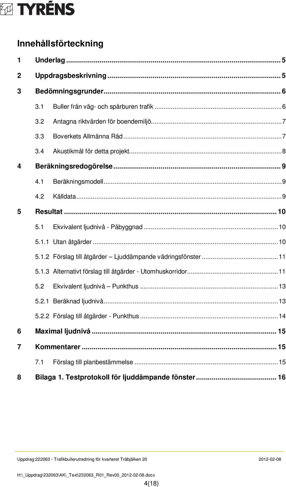 .. 10 5.1.1 Utan åtgärder... 10 5.1.2 Förslag till åtgärder Ljuddämpande vädringsfönster... 11 5.1.3 Alternativt förslag till åtgärder - Utomhuskorridor... 11 5.2 Ekvivalent ljudnivå Punkthus... 13 5.