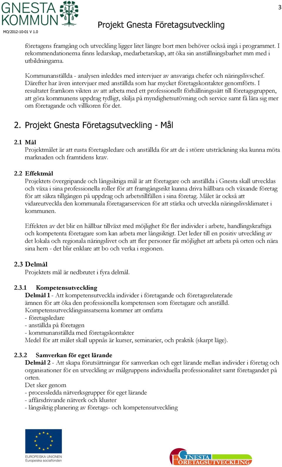 Kommunanställda - analysen inleddes med intervjuer av ansvariga chefer och näringslivschef. Därefter har även intervjuer med anställda som har mycket företagskontakter genomförts.