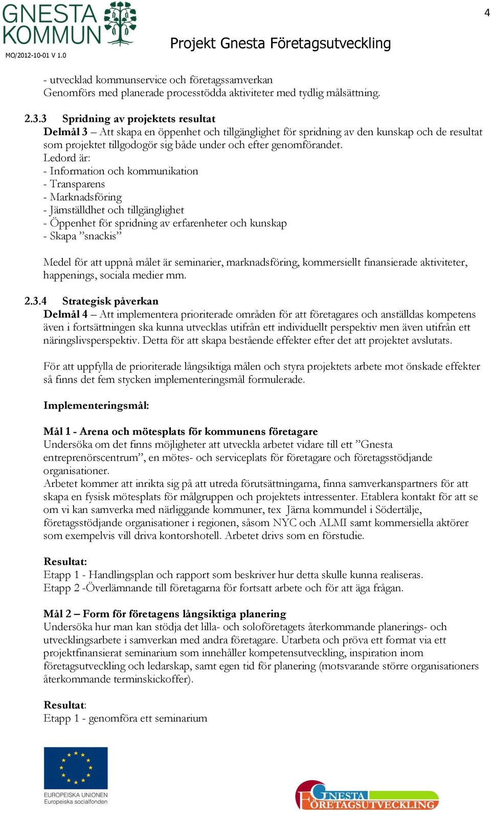 Ledord är: - Information och kommunikation - Transparens - Marknadsföring - Jämställdhet och tillgänglighet - Öppenhet för spridning av erfarenheter och kunskap - Skapa snackis Medel för att uppnå