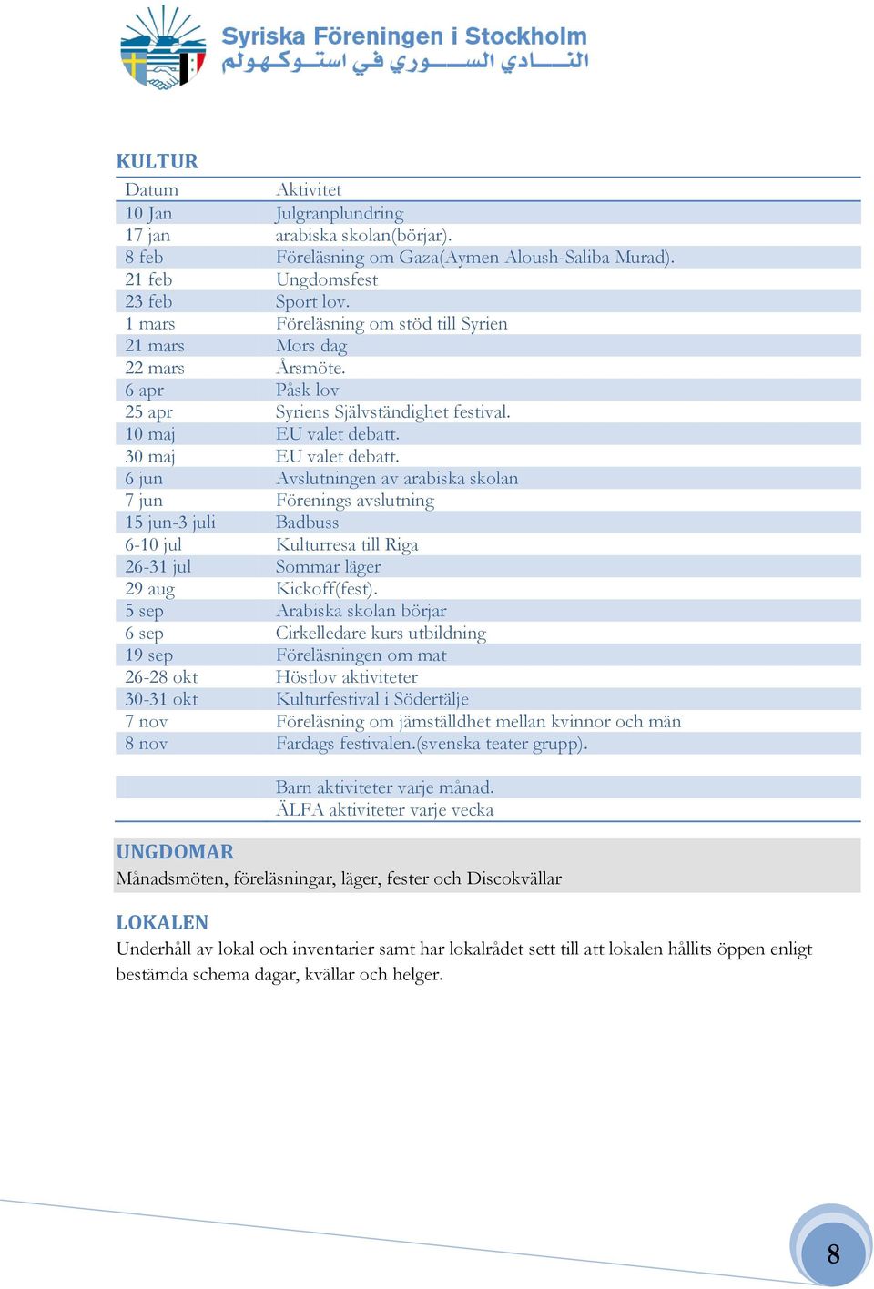 6 jun Avslutningen av arabiska skolan 7 jun Förenings avslutning 15 jun-3 juli Badbuss 6-10 jul Kulturresa till Riga 26-31 jul Sommar läger 29 aug Kickoff(fest).