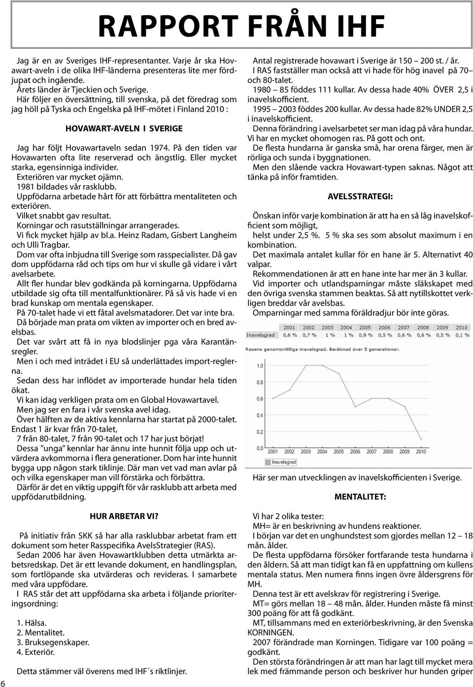 På den tiden var Hovawarten ofta lite reserverad och ängstlig. Eller mycket starka, egensinniga individer. Exteriören var mycket ojämn. 1981 bildades vår rasklubb.