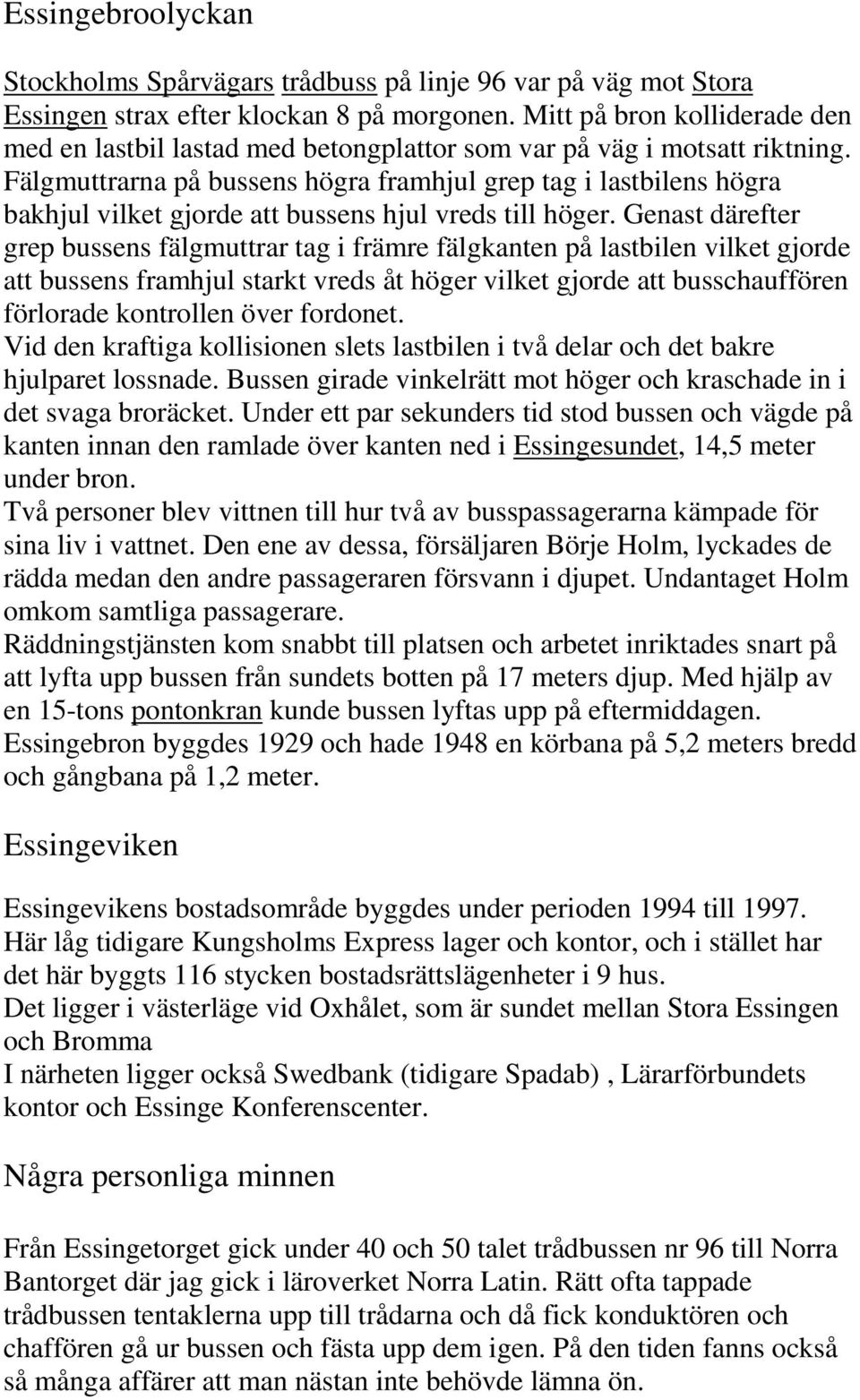 Fälgmuttrarna på bussens högra framhjul grep tag i lastbilens högra bakhjul vilket gjorde att bussens hjul vreds till höger.