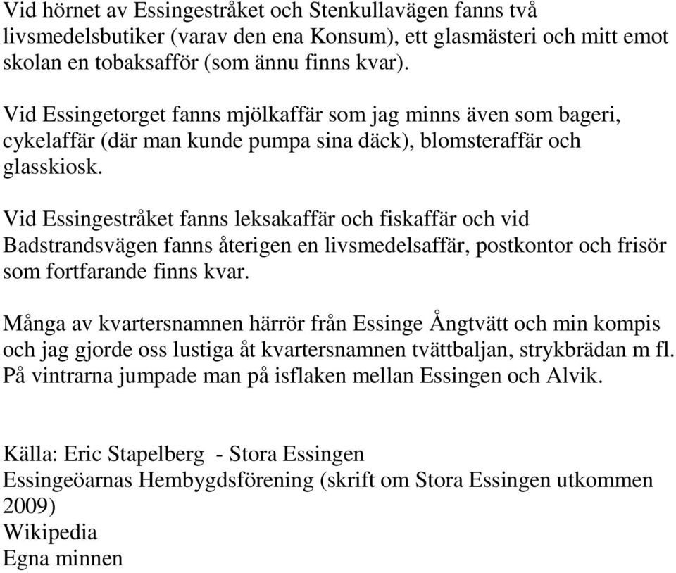 Vid Essingestråket fanns leksakaffär och fiskaffär och vid Badstrandsvägen fanns återigen en livsmedelsaffär, postkontor och frisör som fortfarande finns kvar.