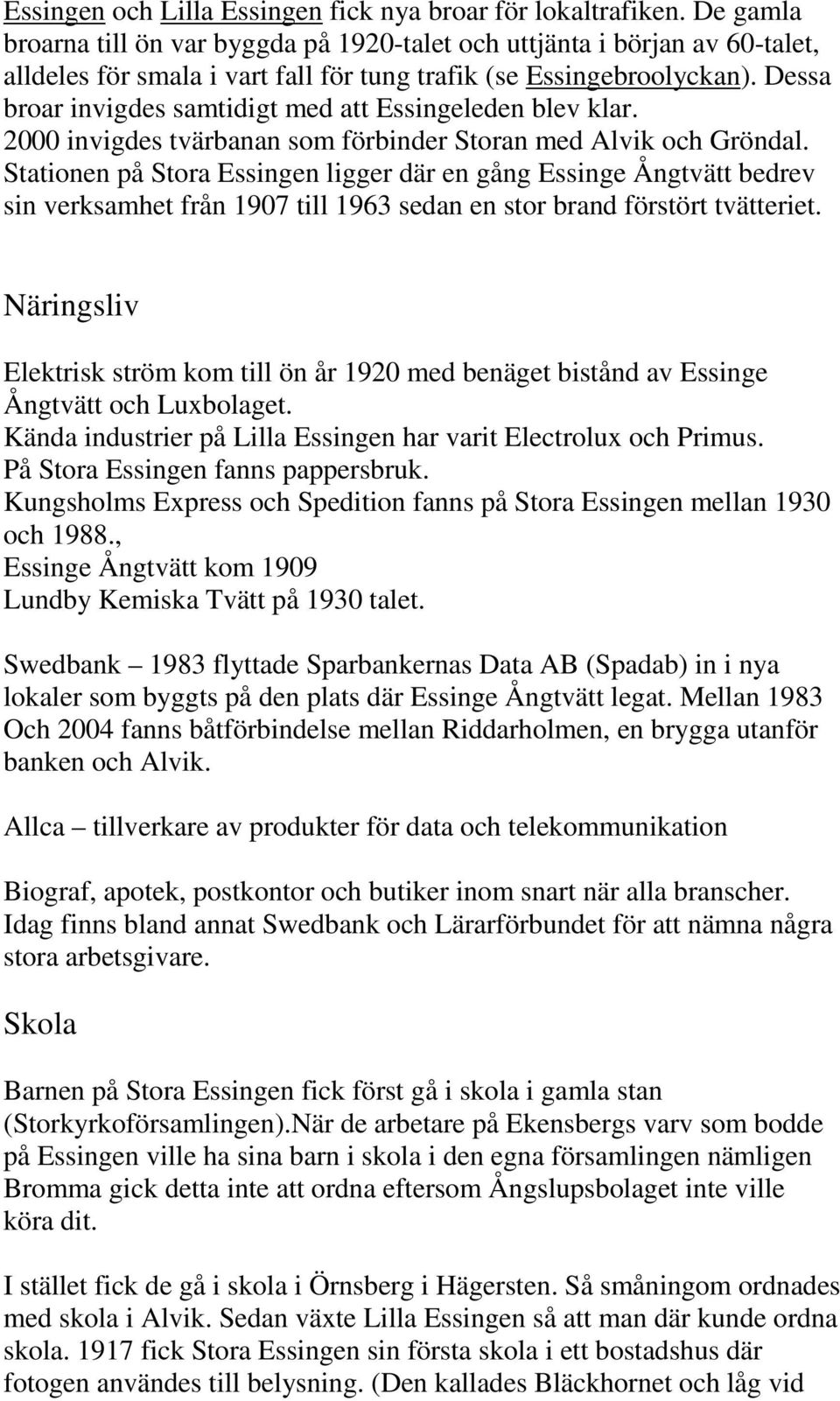 Dessa broar invigdes samtidigt med att Essingeleden blev klar. 2000 invigdes tvärbanan som förbinder Storan med Alvik och Gröndal.