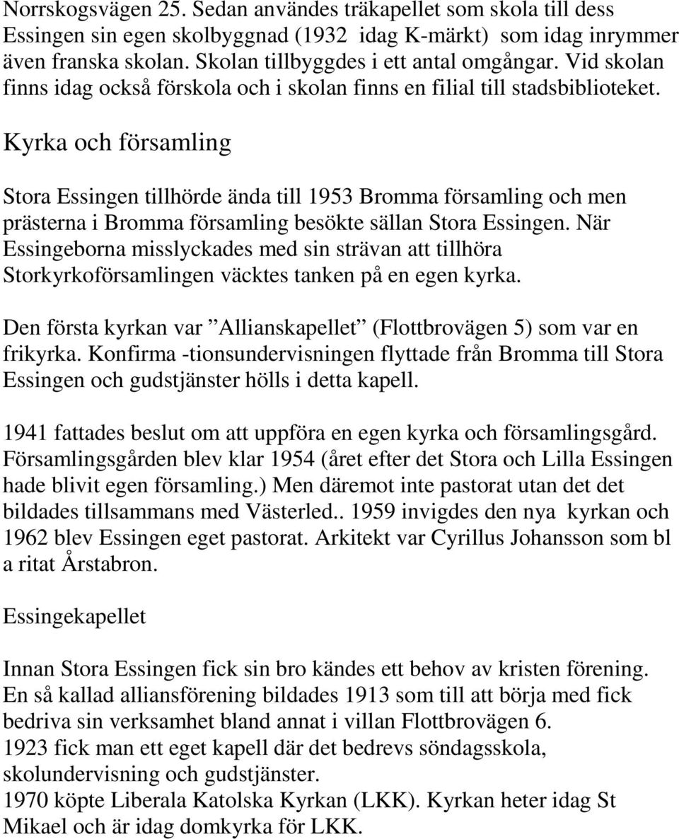 Kyrka och församling Stora Essingen tillhörde ända till 1953 Bromma församling och men prästerna i Bromma församling besökte sällan Stora Essingen.