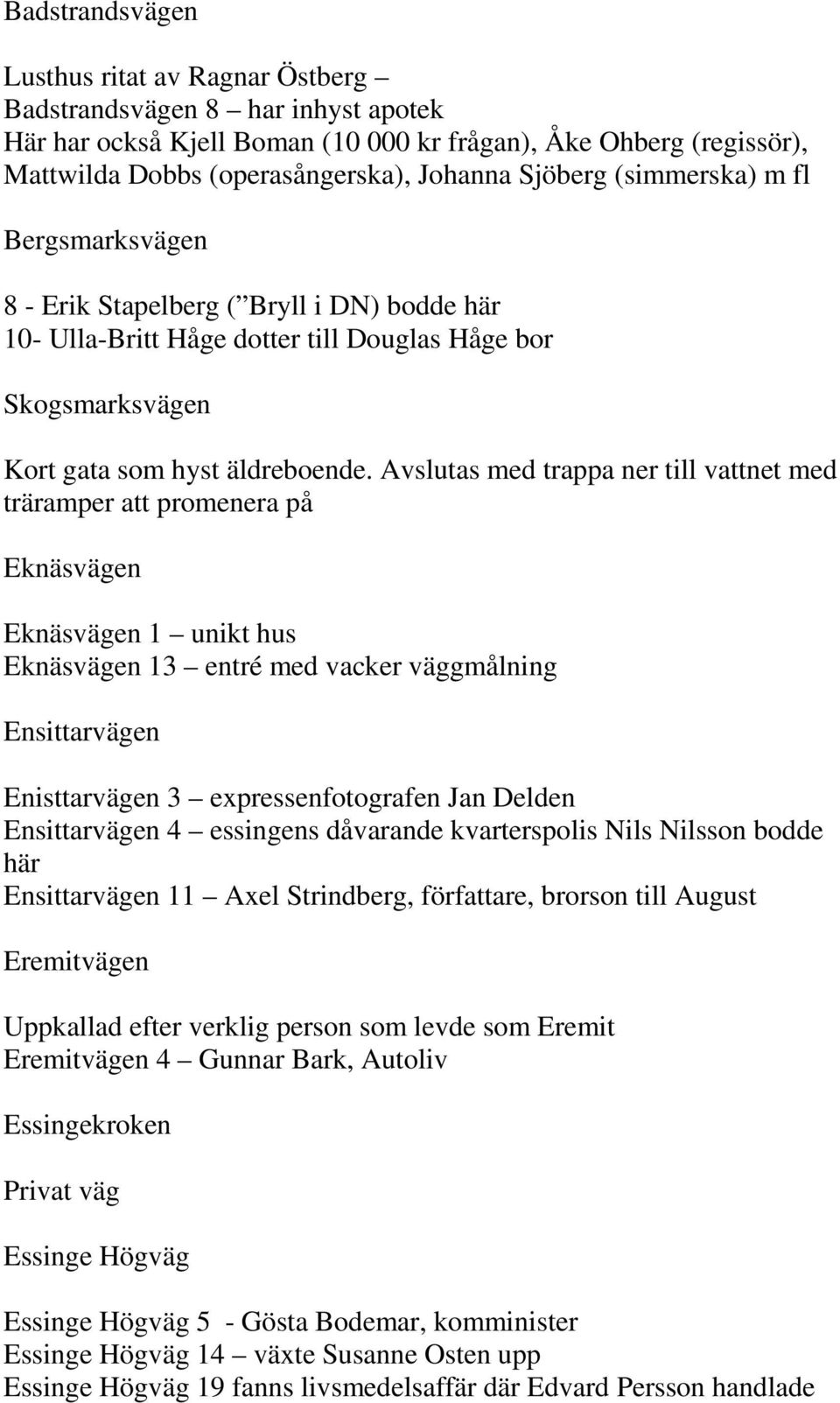 Avslutas med trappa ner till vattnet med träramper att promenera på Eknäsvägen Eknäsvägen 1 unikt hus Eknäsvägen 13 entré med vacker väggmålning Ensittarvägen Enisttarvägen 3 expressenfotografen Jan