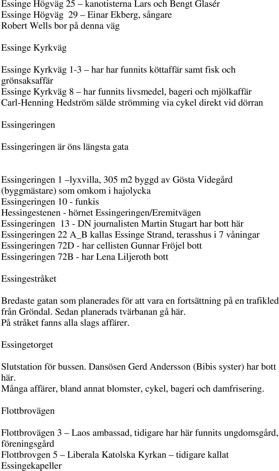 Essingeringen 1 lyxvilla, 305 m2 byggd av Gösta Videgård (byggmästare) som omkom i hajolycka Essingeringen 10 - funkis Hessingestenen - hörnet Essingeringen/Eremitvägen Essingeringen 13 - DN