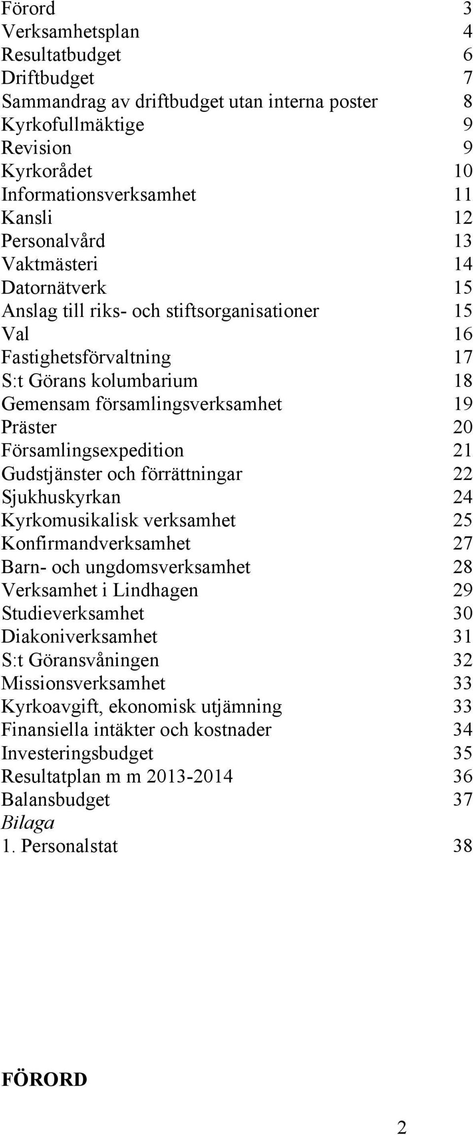 Församlingsexpedition 21 Gudstjänster och förrättningar 22 Sjukhuskyrkan 24 Kyrkomusikalisk verksamhet 25 Konfirmandverksamhet 27 Barn- och ungdomsverksamhet 28 Verksamhet i Lindhagen 29