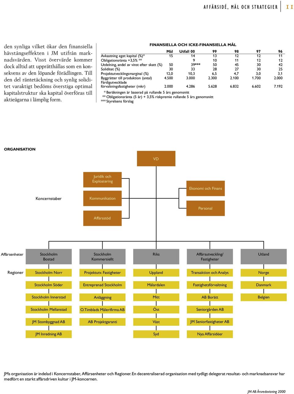 Till den del räntetäckning och synlig soliditet varaktigt bedöms överstiga optimal kapitalstruktur ska kapital överföras till aktieägarna i lämplig form.