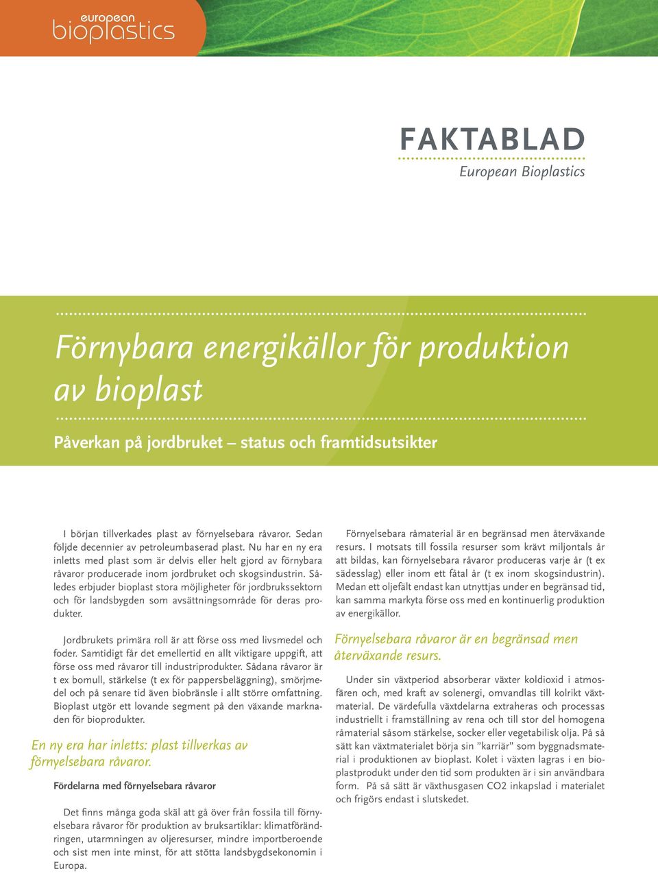 Således erbjuder bioplast stora möjligheter för jordbrukssektorn och för landsbygden som avsättningsområde för deras produkter. Jordbrukets primära roll är att förse oss med livsmedel och foder.