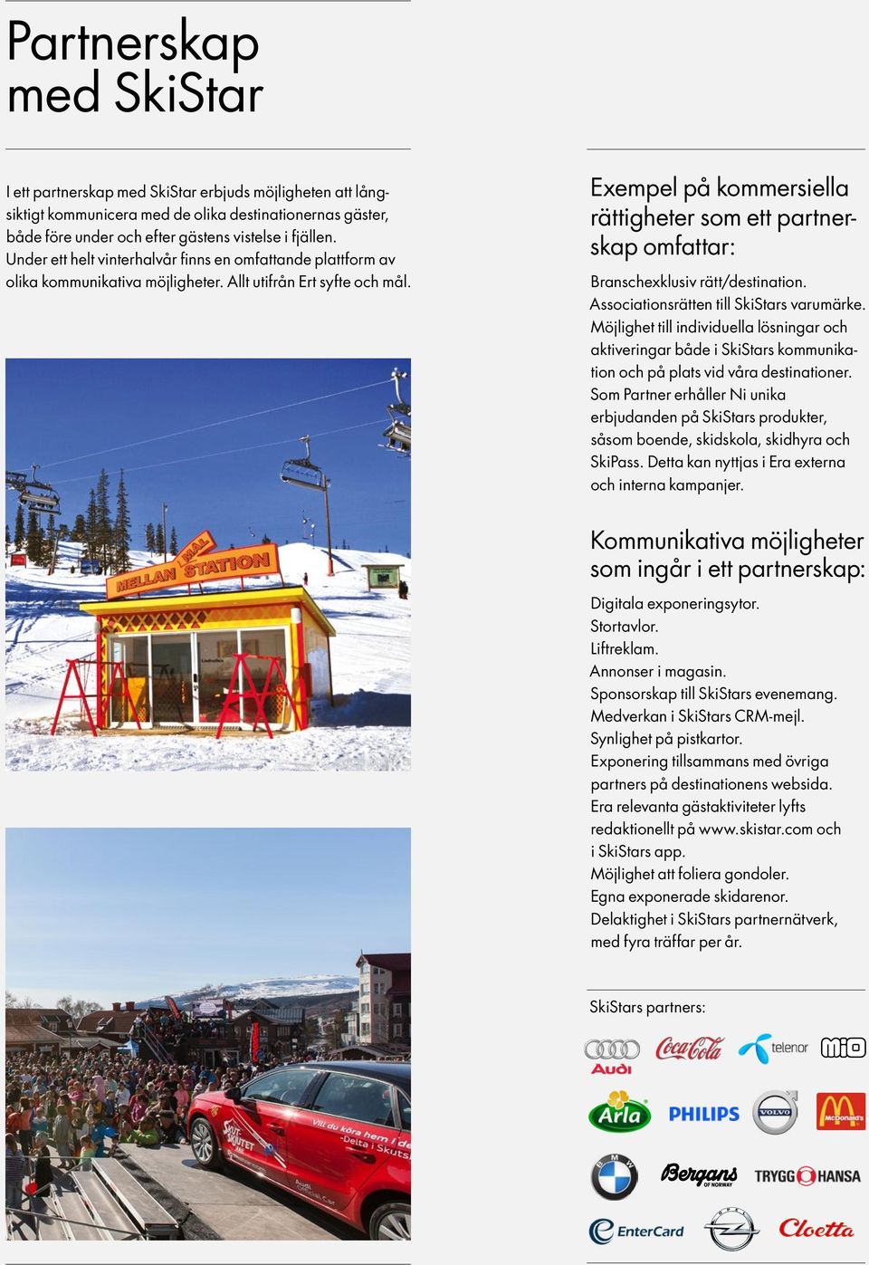 Exempel på kommersiella rättigheter som ett partnerskap omfattar: Branschexklusiv rätt/destination. Associationsrätten till SkiStars varumärke.