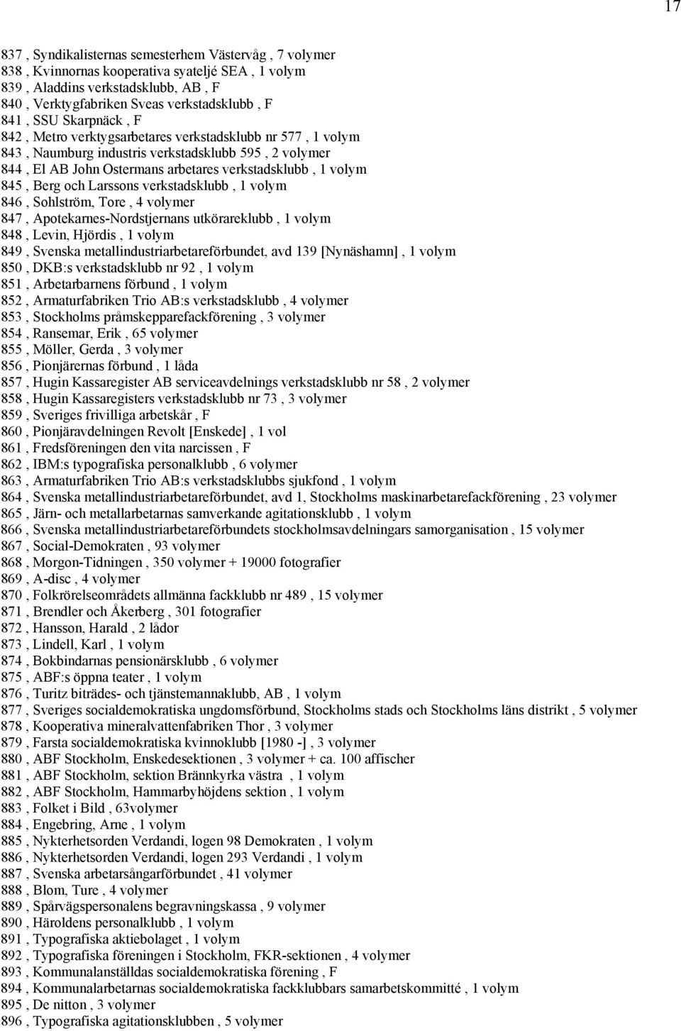 och Larssons verkstadsklubb, 1 volym 846, Sohlström, Tore, 4 volymer 847, Apotekarnes-Nordstjernans utkörareklubb, 1 volym 848, Levin, Hjördis, 1 volym 849, Svenska metallindustriarbetareförbundet,