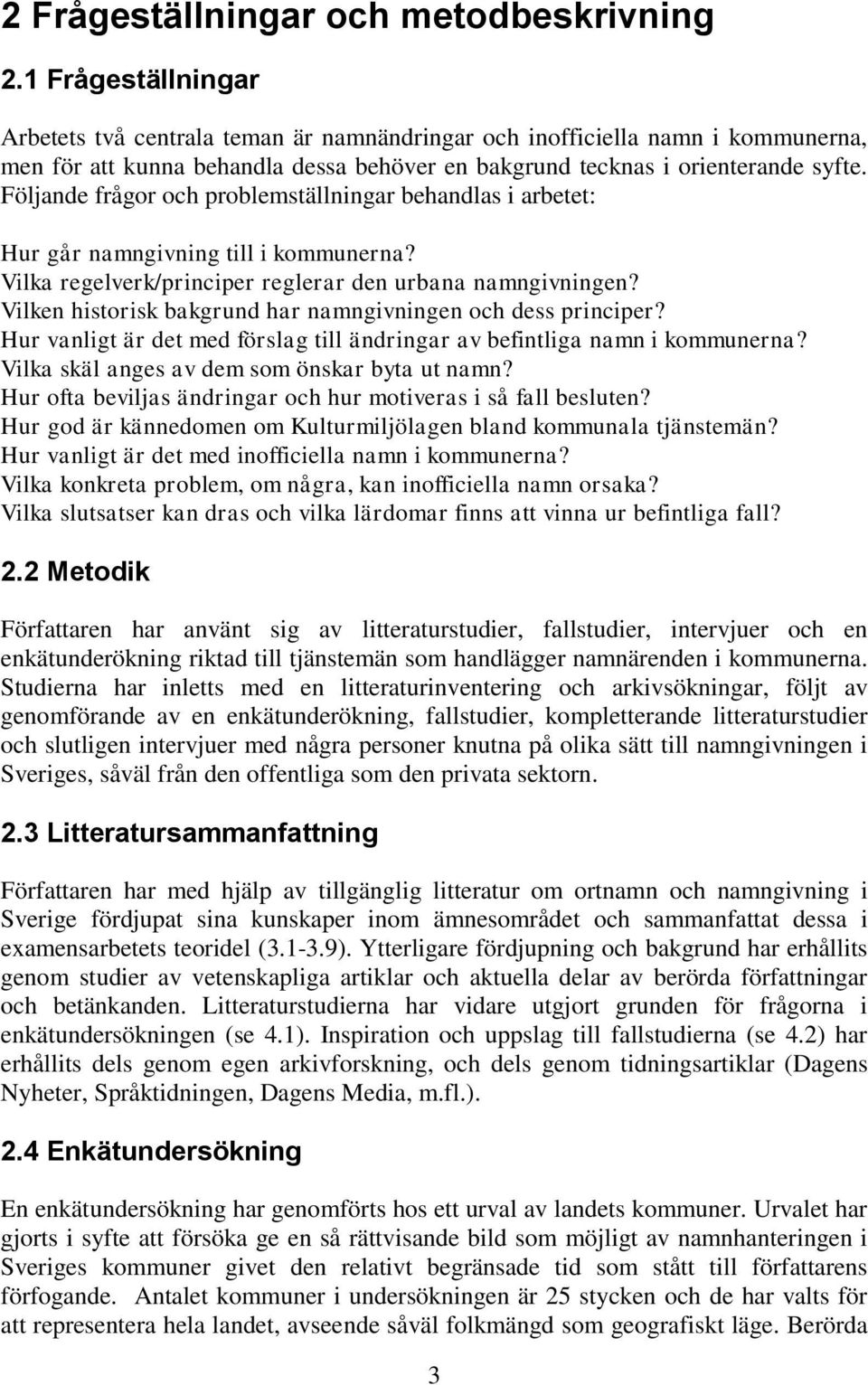 Följande frågor och problemställningar behandlas i arbetet: Hur går namngivning till i kommunerna? Vilka regelverk/principer reglerar den urbana namngivningen?