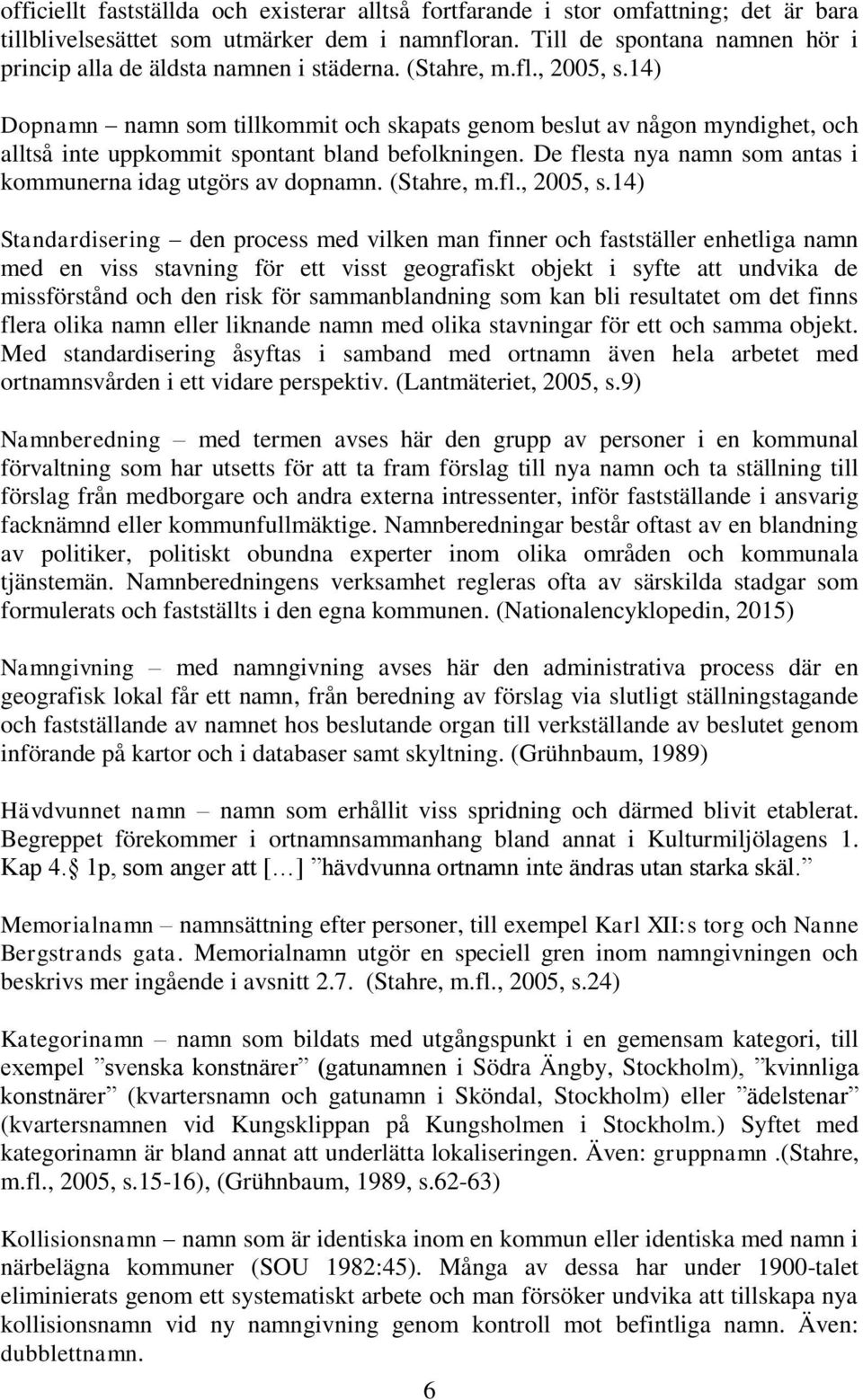 14) Dopnamn namn som tillkommit och skapats genom beslut av någon myndighet, och alltså inte uppkommit spontant bland befolkningen. De flesta nya namn som antas i kommunerna idag utgörs av dopnamn.