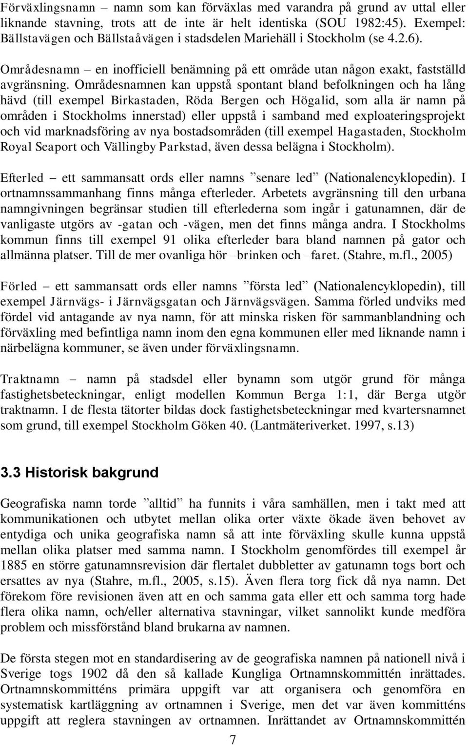 Områdesnamnen kan uppstå spontant bland befolkningen och ha lång hävd (till exempel Birkastaden, Röda Bergen och Högalid, som alla är namn på områden i Stockholms innerstad) eller uppstå i samband