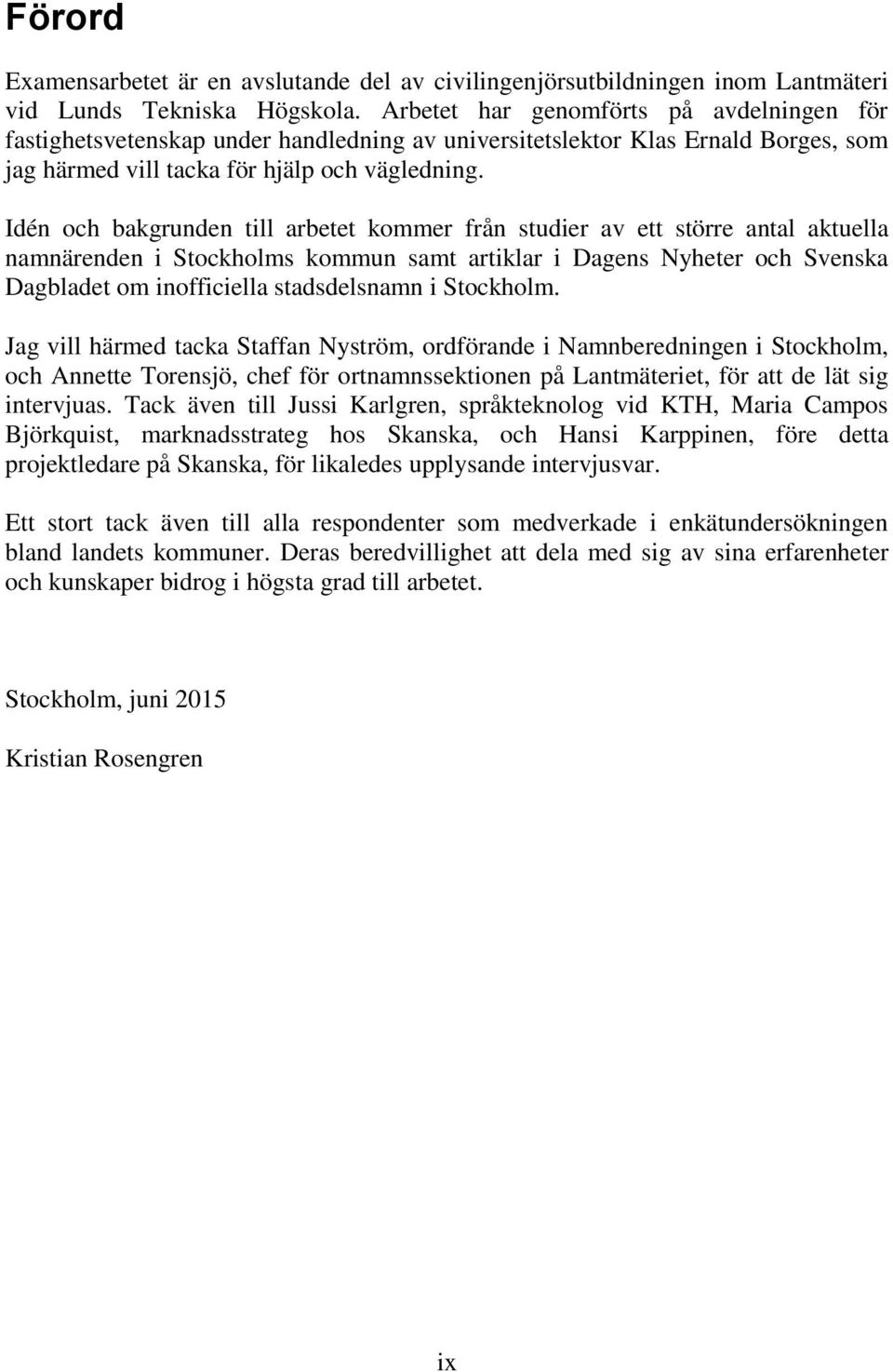 Idén och bakgrunden till arbetet kommer från studier av ett större antal aktuella namnärenden i Stockholms kommun samt artiklar i Dagens Nyheter och Svenska Dagbladet om inofficiella stadsdelsnamn i