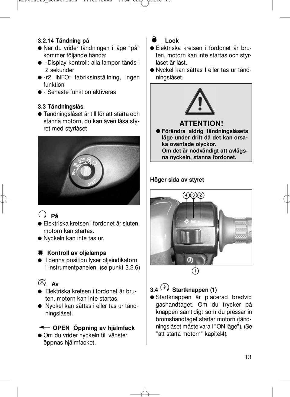 .02.2008 7:54 Uhr Seite 13 3.2.14 Tändning på När du vrider tändningen i läge på kommer följande hända: -Display kontroll: alla lampor tänds i 2 sekunder -r2 INFO: fabriksinställning, ingen funktion