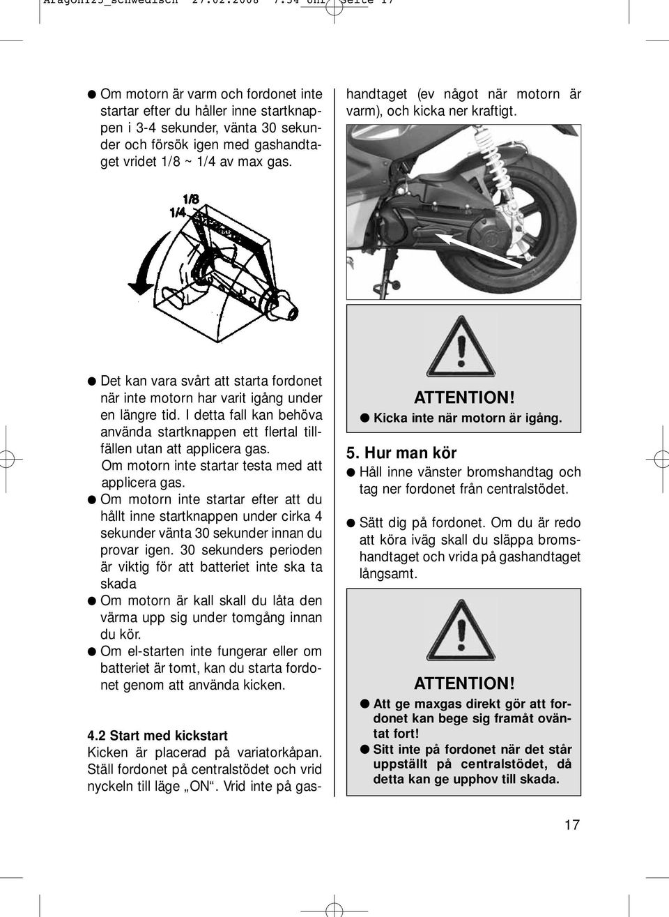 2 Start med kickstart Kicken är placerad på variatorkåpan. Ställ fordonet på centralstödet och vrid nyckeln till läge ON.