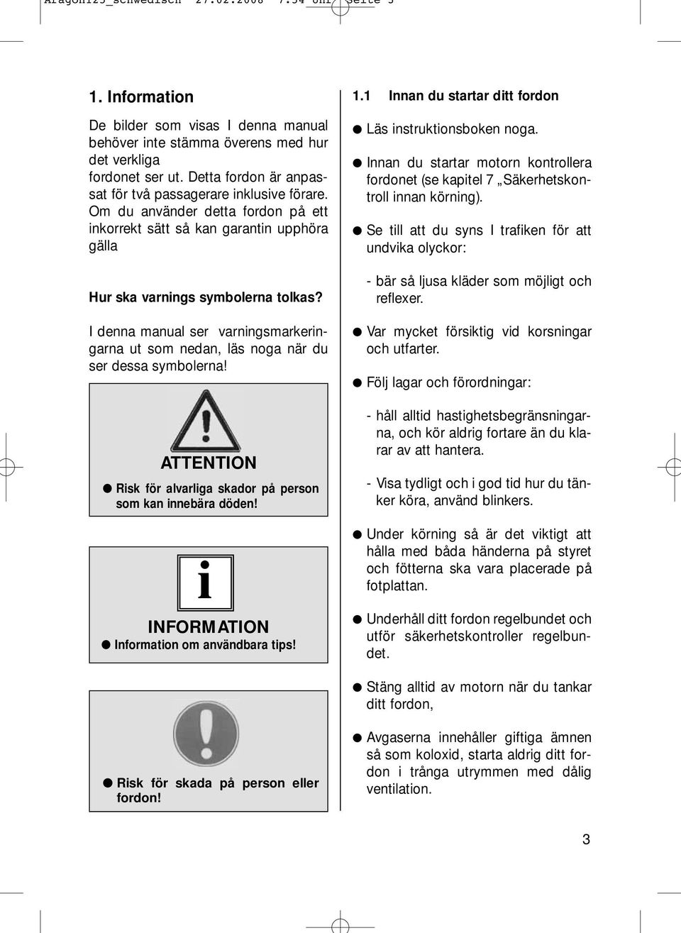 I denna manual ser varningsmarkeringarna ut som nedan, läs noga när du ser dessa symbolerna! ATTENTION Risk för alvarliga skador på person som kan innebära döden!